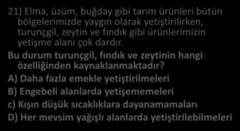 21) Elma, üzüm, buğday gibi tarım ürünleri bütün bölgelerimizde yaygın olarak yetiştirilirken, turunçgil, zeytin ve fındık gibi ürünlerimizin yetişme alanı çok dardır.