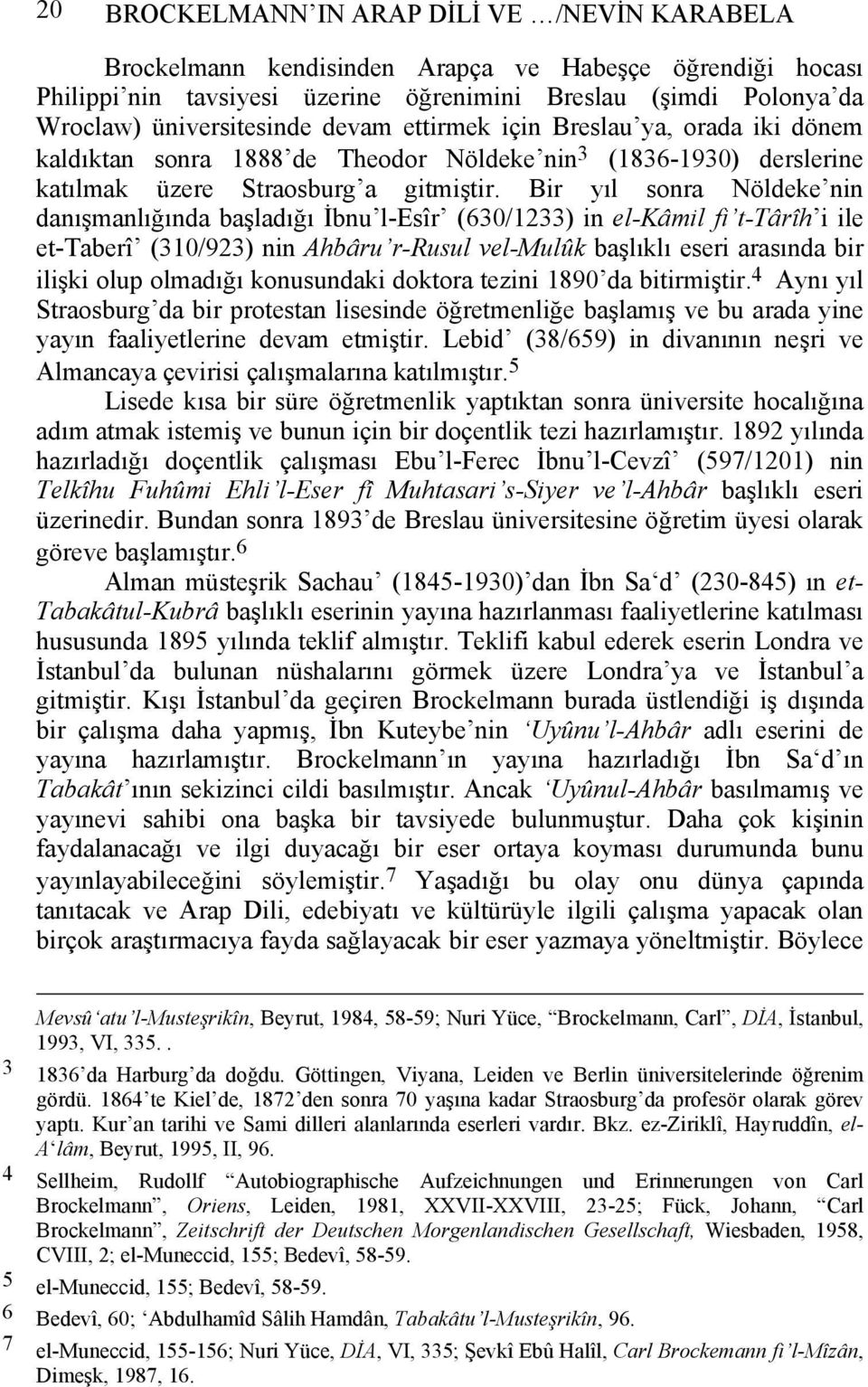 Bir yıl sonra Nöldeke nin danışmanlığında başladığı İbnu l-esîr (630/1233) in el-kâmil fi t-târîh i ile et-taberî (310/923) nin Ahbâru r-rusul vel-mulûk başlıklı eseri arasında bir ilişki olup