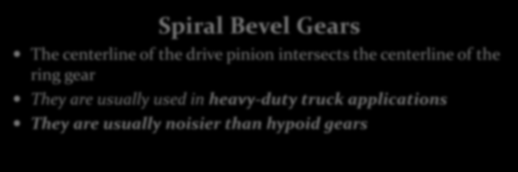 Hypoid Gears The centerline of the drive pinion gear intersects the ring gear at a point lower than the centerline They are commonly used in cars and light-duty trucks Their design allows for a lower