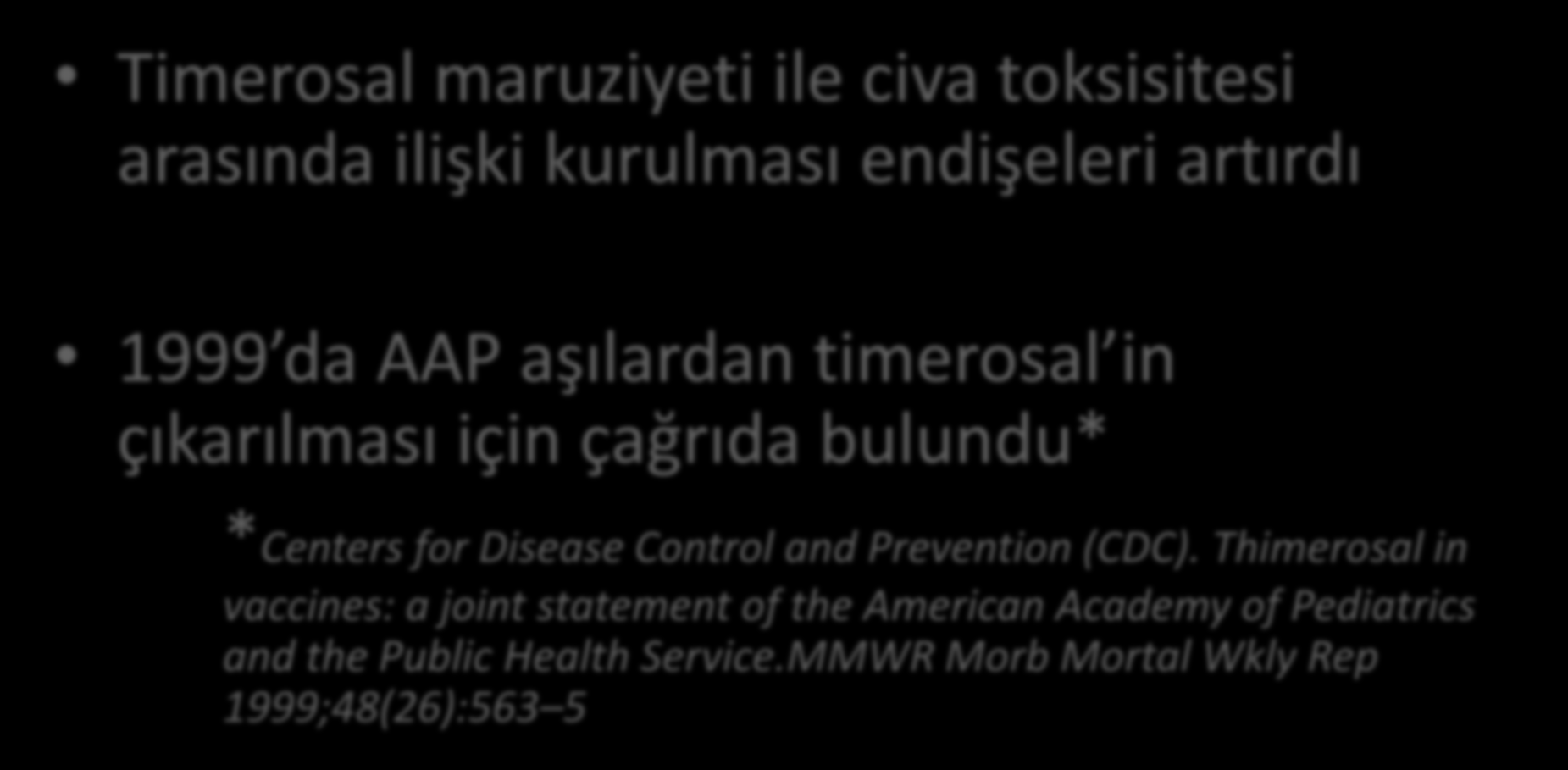 TİMEROSAL NEDEN SUÇLANDI Timerosal maruziyeti ile civa toksisitesi arasında ilişki kurulması endişeleri artırdı 1999 da AAP aşılardan timerosal in çıkarılması için çağrıda bulundu* *Centers for