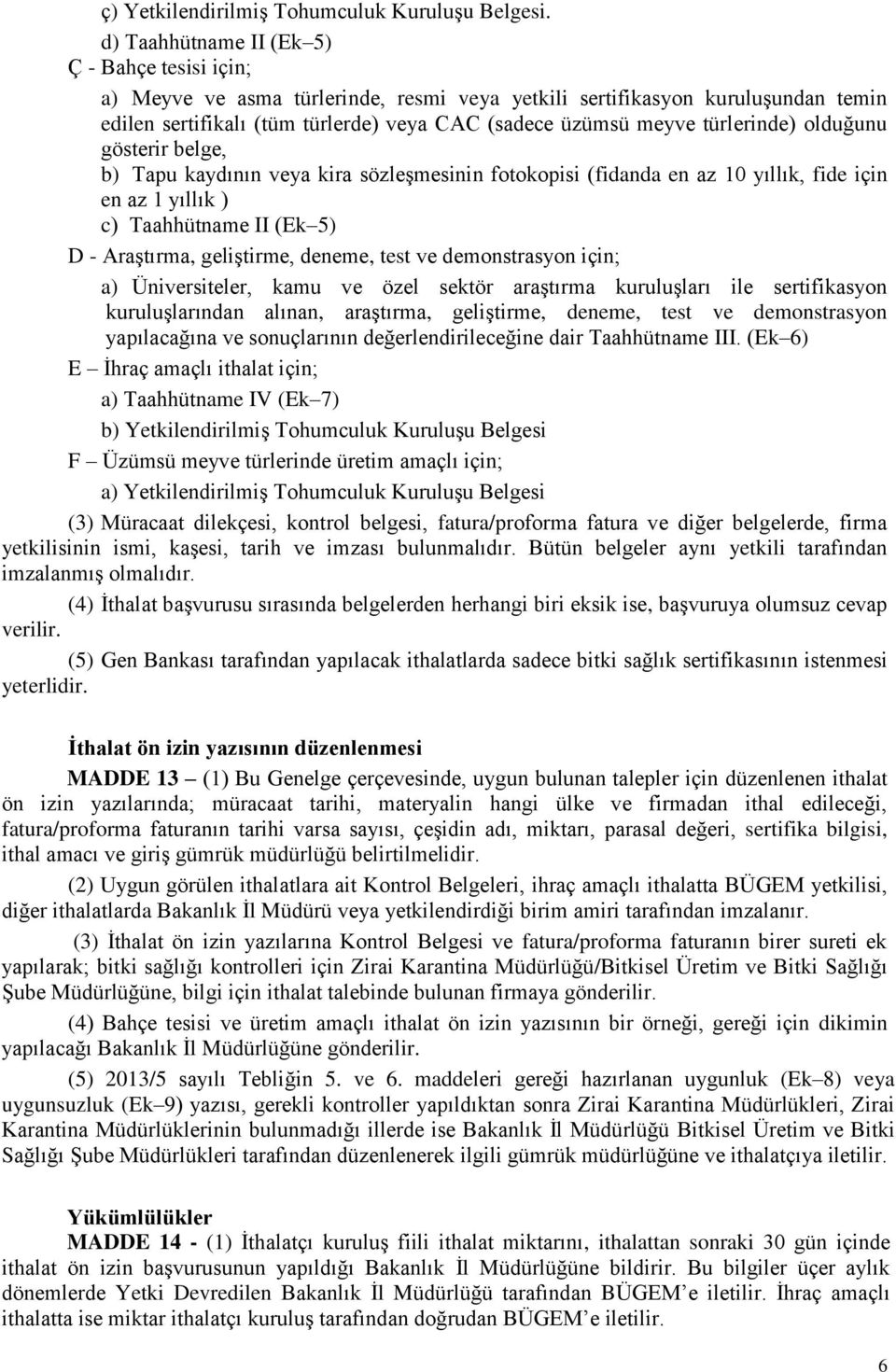 türlerinde) olduğunu gösterir belge, b) Tapu kaydının veya kira sözleşmesinin fotokopisi (fidanda en az 10 yıllık, fide için en az 1 yıllık ) c) Taahhütname II (Ek 5) D - Araştırma, geliştirme,