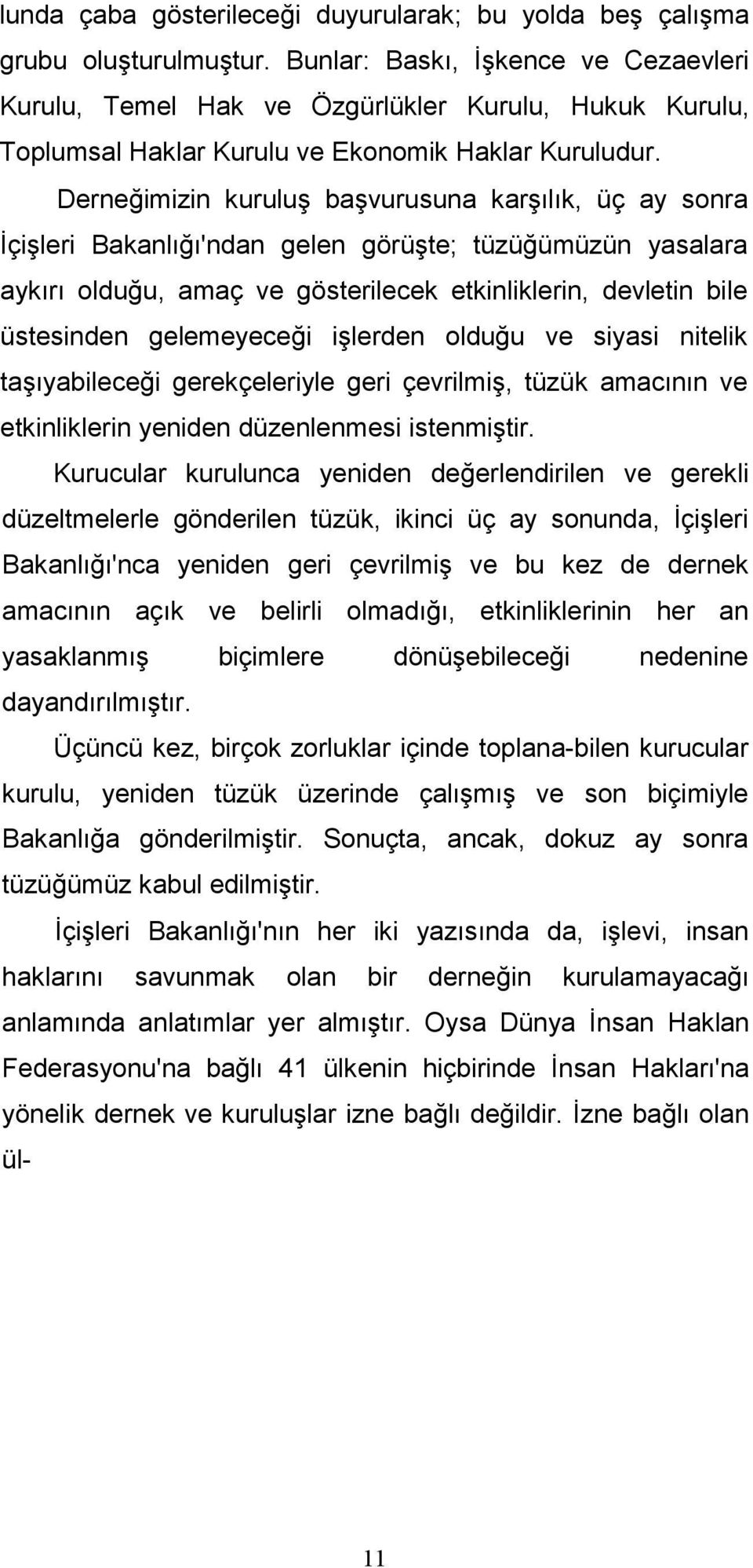 Derneğimizin kuruluş başvurusuna karşılık, üç ay sonra Đçişleri Bakanlığı'ndan gelen görüşte; tüzüğümüzün yasalara aykırı olduğu, amaç ve gösterilecek etkinliklerin, devletin bile üstesinden