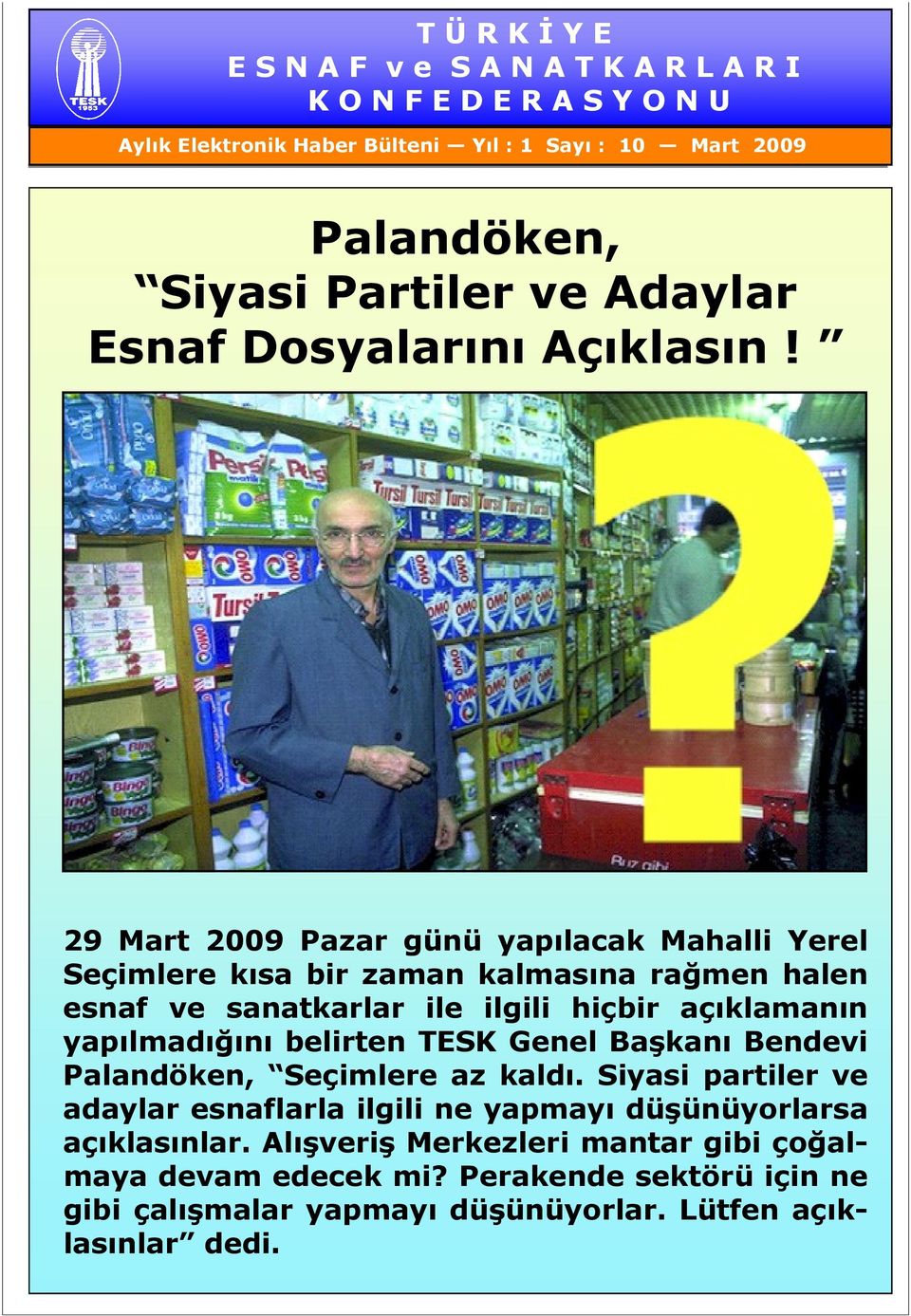 29 Mart 2009 Pazar günü yapılacak Mahalli Yerel Seçimlere kısa bir zaman kalmasına rağmen halen esnaf ve sanatkarlar ile ilgili hiçbir açıklamanın yapılmadığını belirten TESK