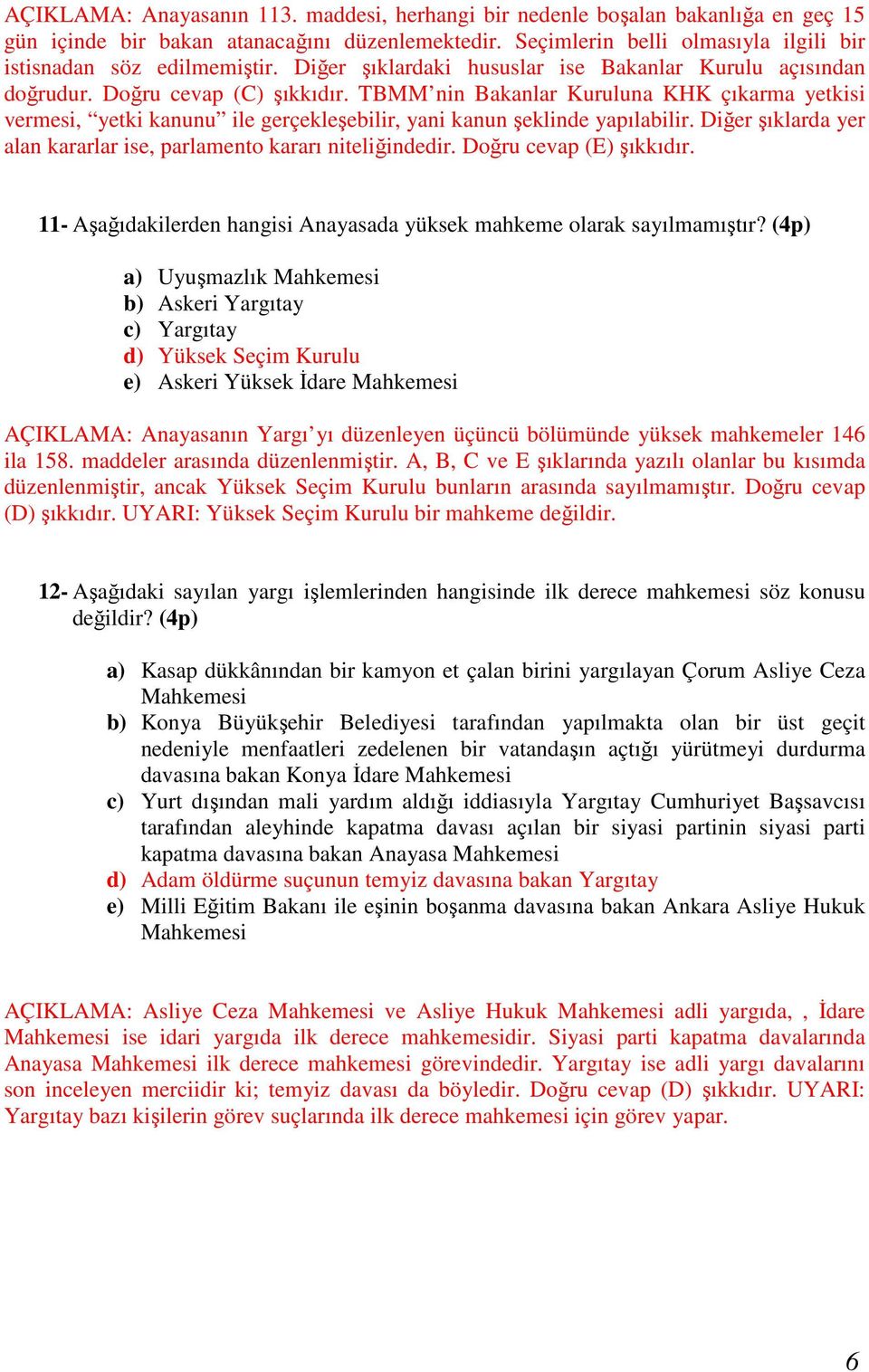 TBMM nin Bakanlar Kuruluna KHK çıkarma yetkisi vermesi, yetki kanunu ile gerçekleşebilir, yani kanun şeklinde yapılabilir. Diğer şıklarda yer alan kararlar ise, parlamento kararı niteliğindedir.