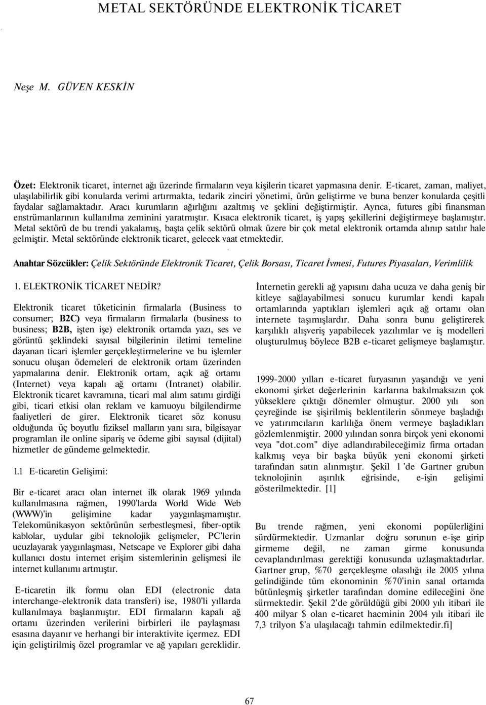 Aracı kurumların ağırlığını azaltmış ve şeklini değiştirmiştir. Ayrıca, futures gibi finansman enstrümanlarının kullanılma zeminini yaratmıştır.