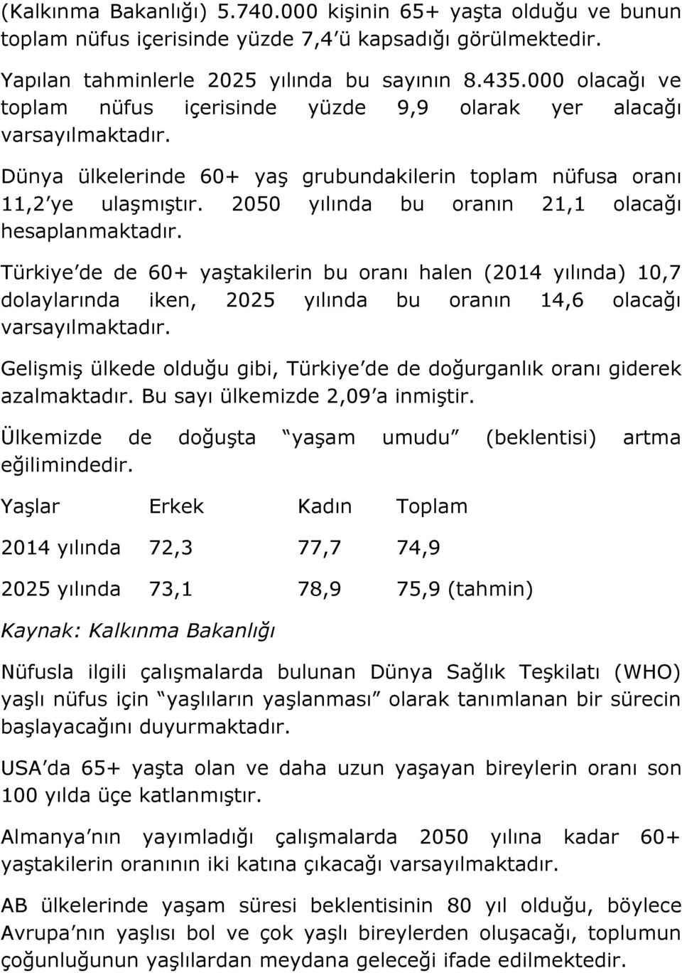2050 yılında bu oranın 21,1 olacağı hesaplanmaktadır. Türkiye de de 60+ yaştakilerin bu oranı halen (2014 yılında) 10,7 dolaylarında iken, 2025 yılında bu oranın 14,6 olacağı varsayılmaktadır.