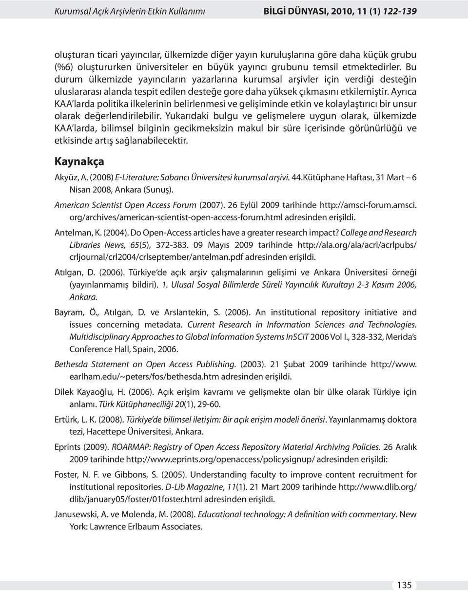 Bu durum ülkemizde yayıncıların yazarlarına kurumsal arşivler için verdiği desteğin uluslararası alanda tespit edilen desteğe gore daha yüksek çıkmasını etkilemiştir.