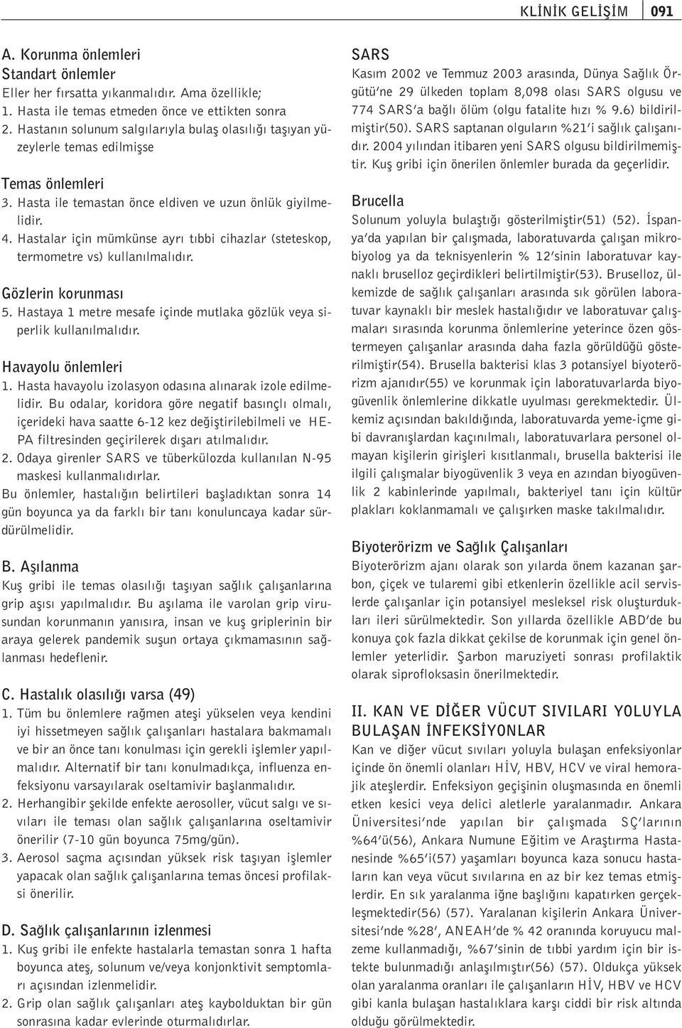 Hastalar için mümkünse ayr t bbi cihazlar (steteskop, termometre vs) kullan lmal d r. Gözlerin korunmas 5. Hastaya 1 metre mesafe içinde mutlaka gözlük veya siperlik kullan lmal d r.