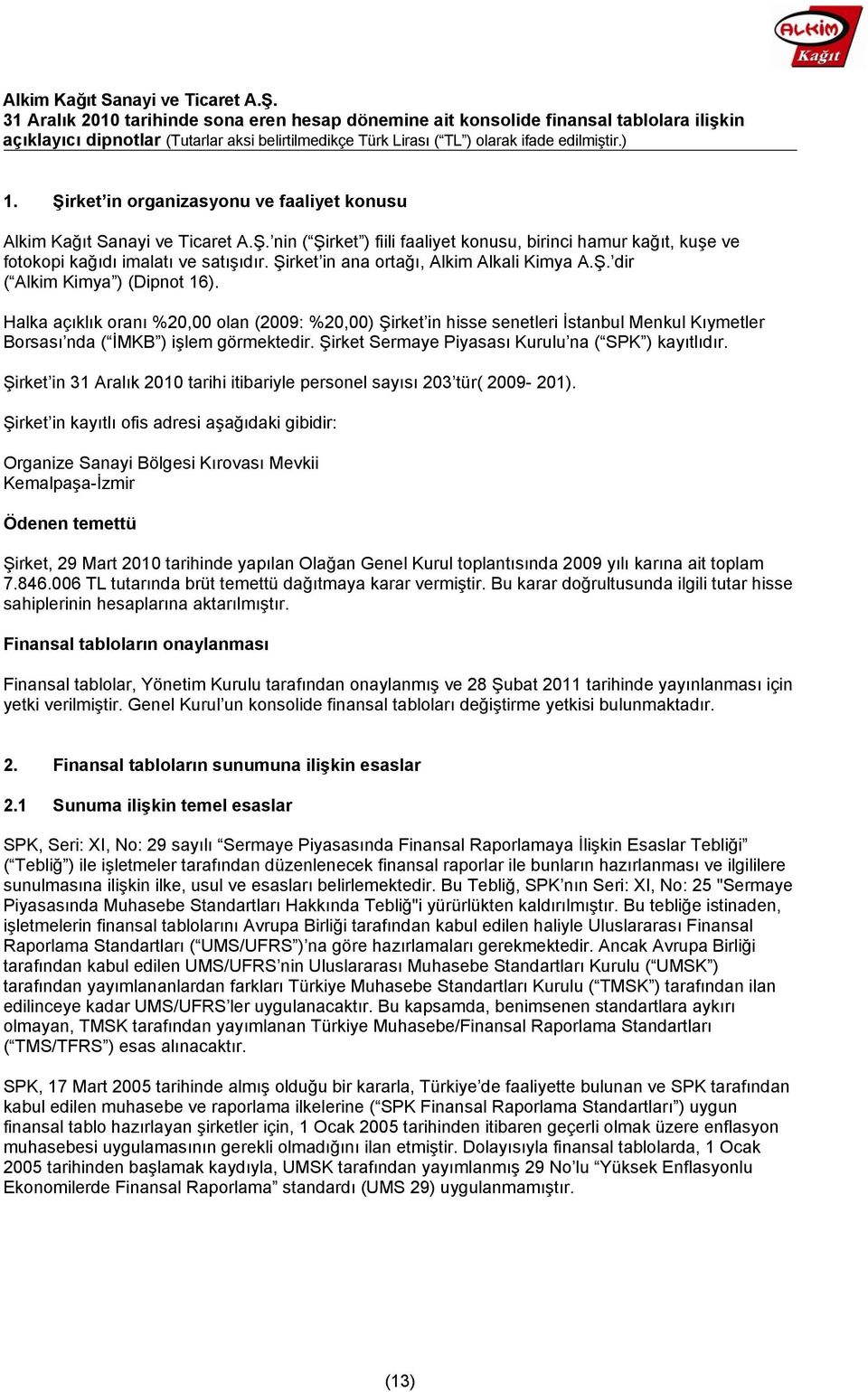 Halka açıklık oranı %20,00 olan (2009: %20,00) Şirket in hisse senetleri İstanbul Menkul Kıymetler Borsası nda ( İMKB ) işlem görmektedir. Şirket Sermaye Piyasası Kurulu na ( SPK ) kayıtlıdır.