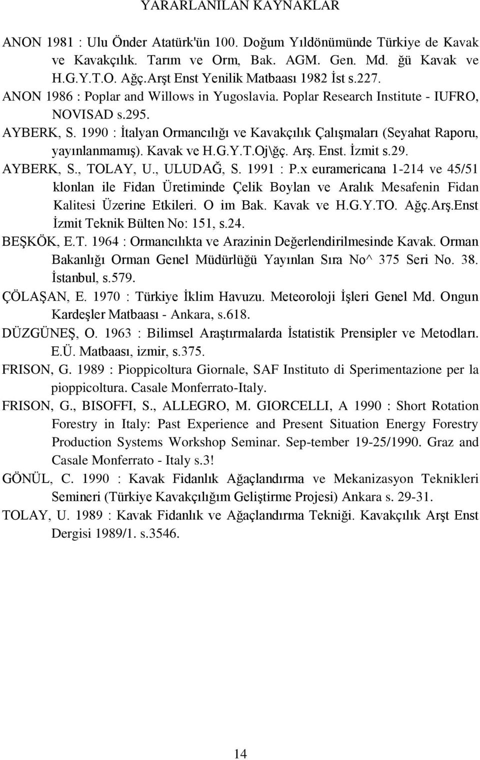 1990 : Ġtalyan Ormancılığı ve Kavakçılık ÇalıĢmaları (Seyahat Raporu, yayınlanmamıģ). Kavak ve H.G.Y.T.Oj\ğç. ArĢ. Enst. Ġzmit s.29. AYBERK, S., TOLAY, U., ULUDAĞ, S. 1991 : P.