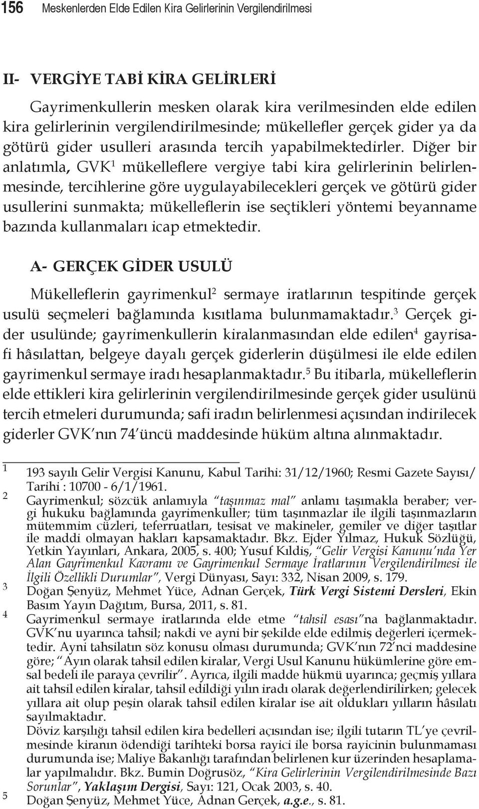 Diğer bir anlatımla, GVK 1 mükelleflere vergiye tabi kira gelirlerinin belirlenmesinde, tercihlerine göre uygulayabilecekleri gerçek ve götürü gider usullerini sunmakta; mükelleflerin ise seçtikleri