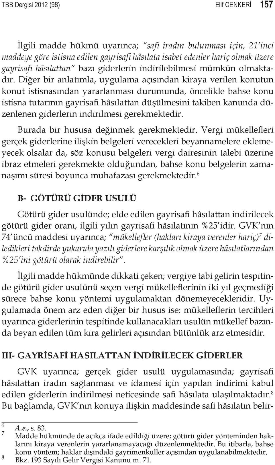 Diğer bir anlatımla, uygulama açısından kiraya verilen konutun konut istisnasından yararlanması durumunda, öncelikle bahse konu istisna tutarının gayrisafi hâsılattan düşülmesini takiben kanunda