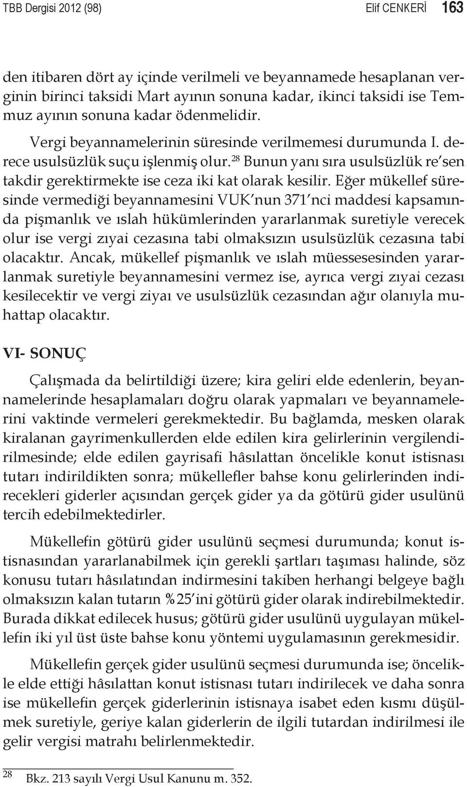 Eğer mükellef süresinde vermediği beyannamesini VUK nun 371 nci maddesi kapsamında pişmanlık ve ıslah hükümlerinden yararlanmak suretiyle verecek olur ise vergi zıyai cezasına tabi olmaksızın