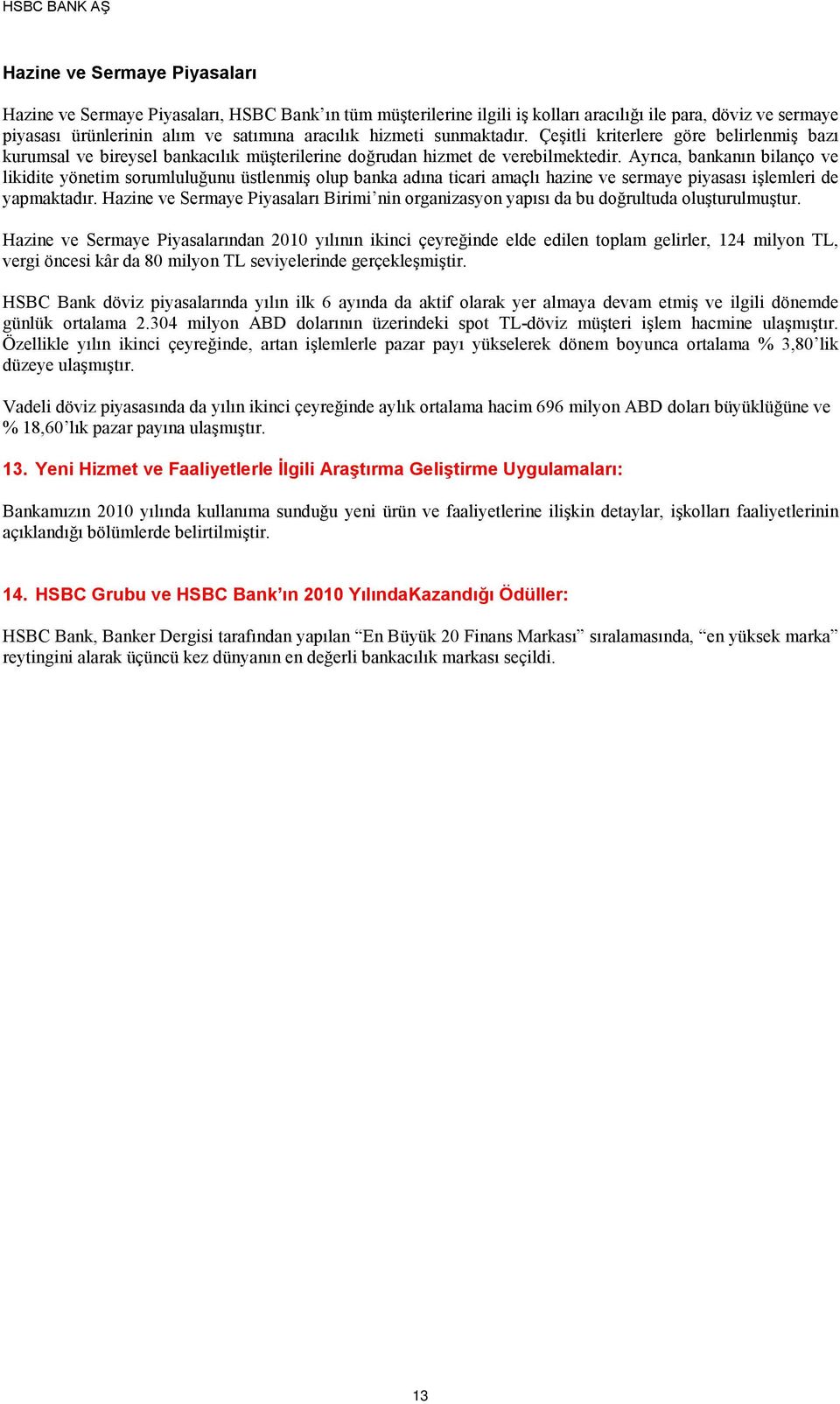 Ayrıca, bankanın bilanço ve likidite yönetim sorumluluğunu üstlenmiş olup banka adına ticari amaçlı hazine ve sermaye piyasası işlemleri de yapmaktadır.