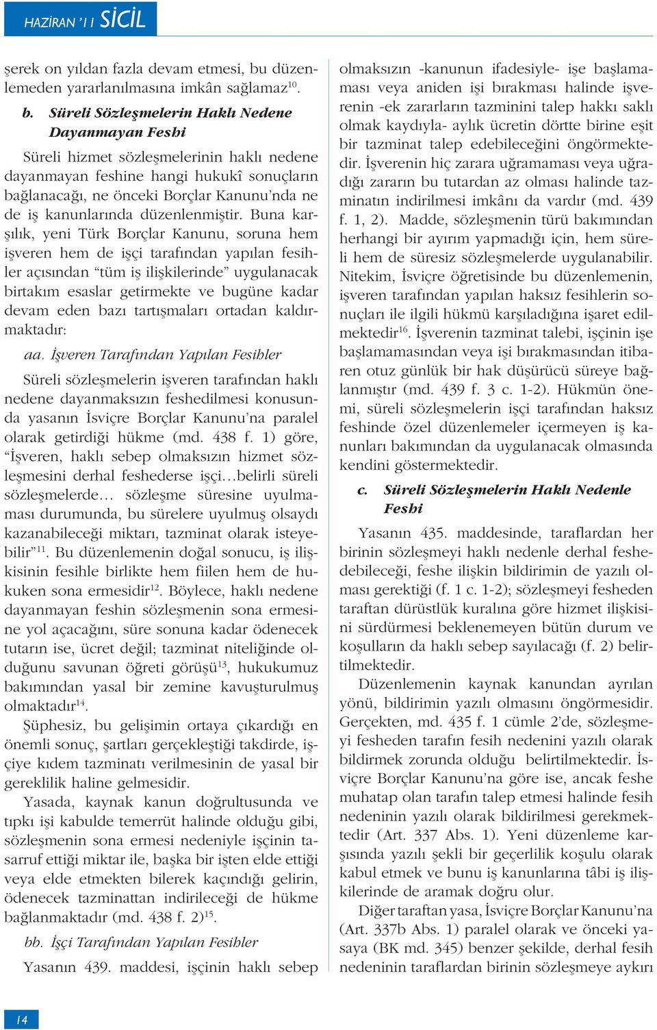 Süreli Sözle melerin Hakl Nedene Dayanmayan Feshi Süreli hizmet sözle melerinin hakl nedene dayanmayan feshine hangi hukukî sonuçlar n ba lanaca, ne önceki Borçlar Kanunu nda ne de i kanunlar nda