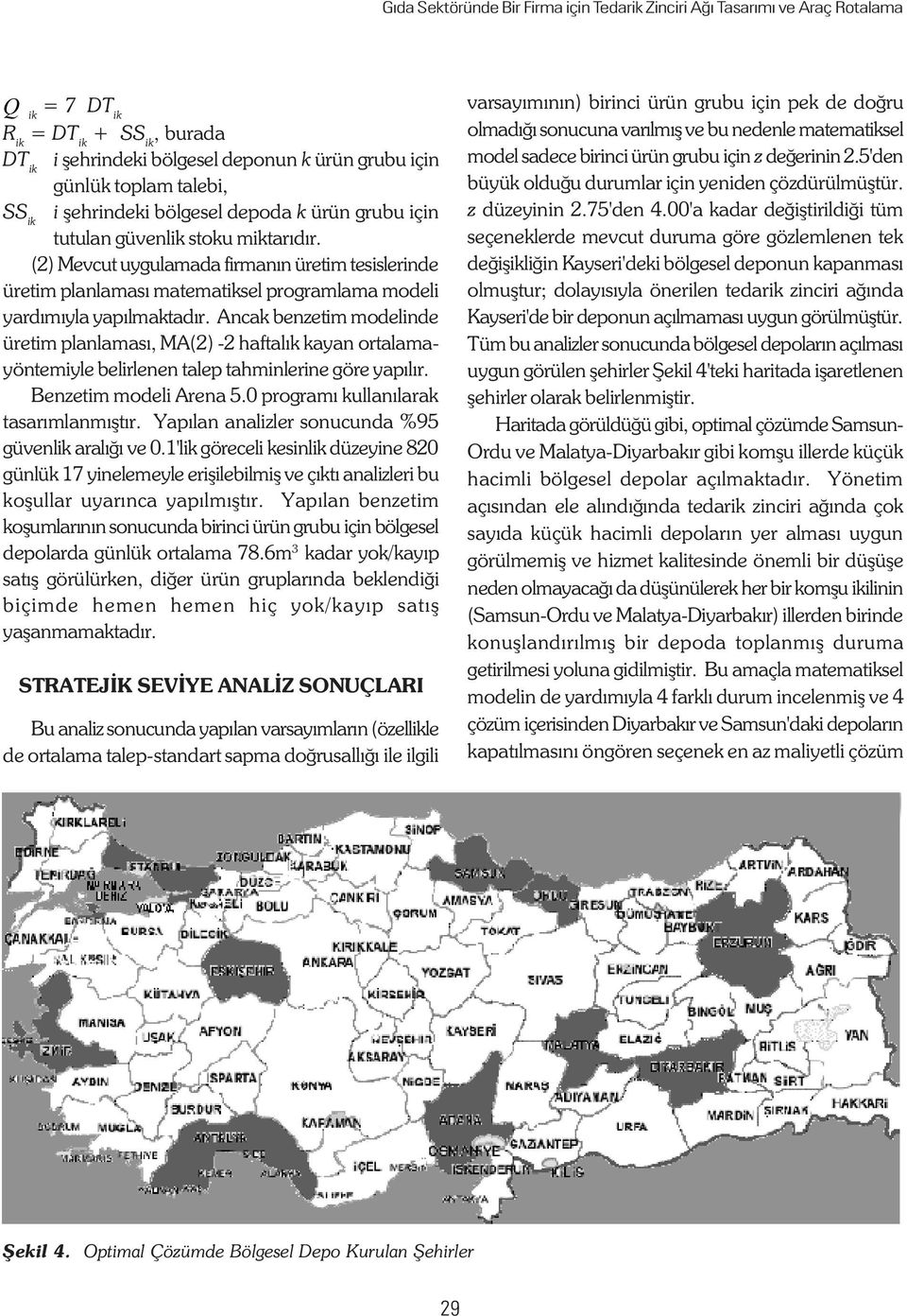 Anca benzetim modelinde üretim planlamasý, MA(2) -2 haftalý ayan ortalamayöntemiyle belirlenen talep tahminlerine göre yapýlýr. Benzetim modeli Arena 5.0 programý ullanýlara tasarýmlanmýþtýr.