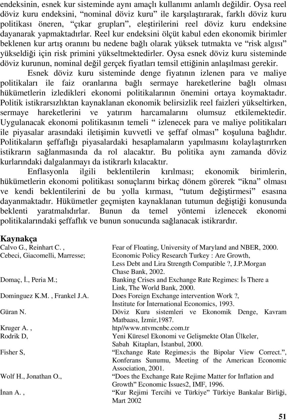 Reel kur endeksini ölçüt kabul eden ekonomik birimler beklenen kur art oran n bu nedene ba l olarak yüksek tutmakta ve risk alg s yükseldi i için risk primini yükseltmektedirler.