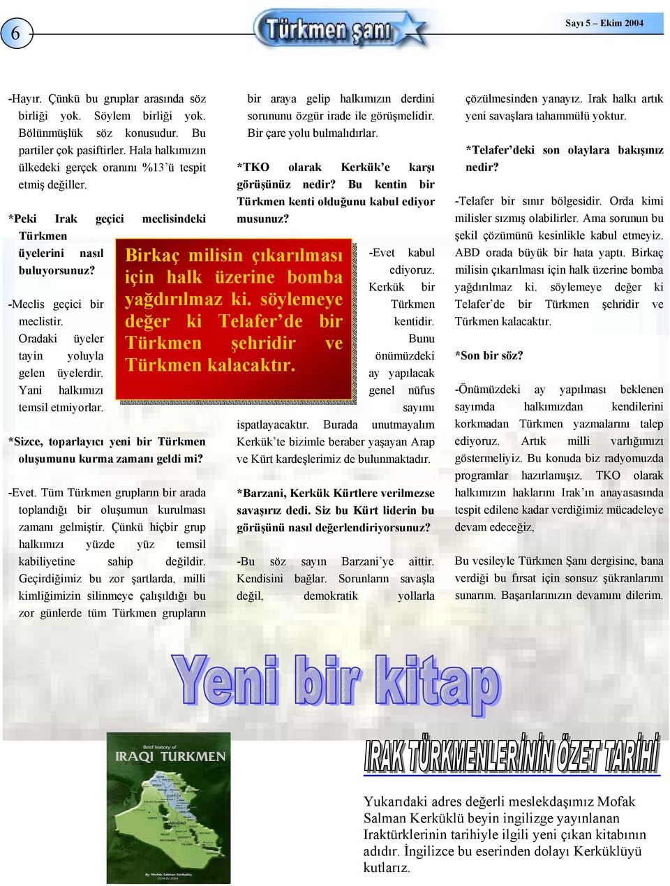 *Sizce, toparlayıcı yeni bir Türkmen oluşumunu kurma zamanı geldi mi? -Evet. Tüm Türkmen grupların bir arada toplandığı bir oluşumun kurulması zamanı gelmiştir.