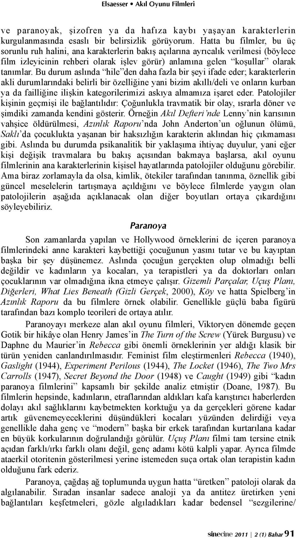 eyi ifade eder; karakterlerin akli durumlarındaki belirli bir özelli"ine yani bizim akıllı/deli ve onların kurban ya da failli"ine ili!kin kategorilerimizi askıya almamıza i!aret eder. Patolojiler ki!