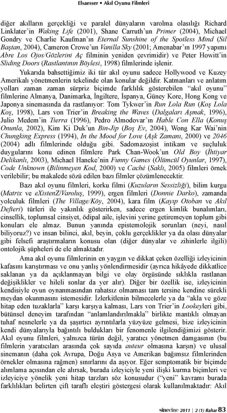 tan, 2004), Cameron Crowe un Vanilla Sky (2001; Amenabar ın 1997 yapımı Abre Los Ojos/Gözlerini Aç filminin yeniden çevrimidir) ve Peter Howitt in Sliding Doors (Rastlantının Böylesi, 1998)