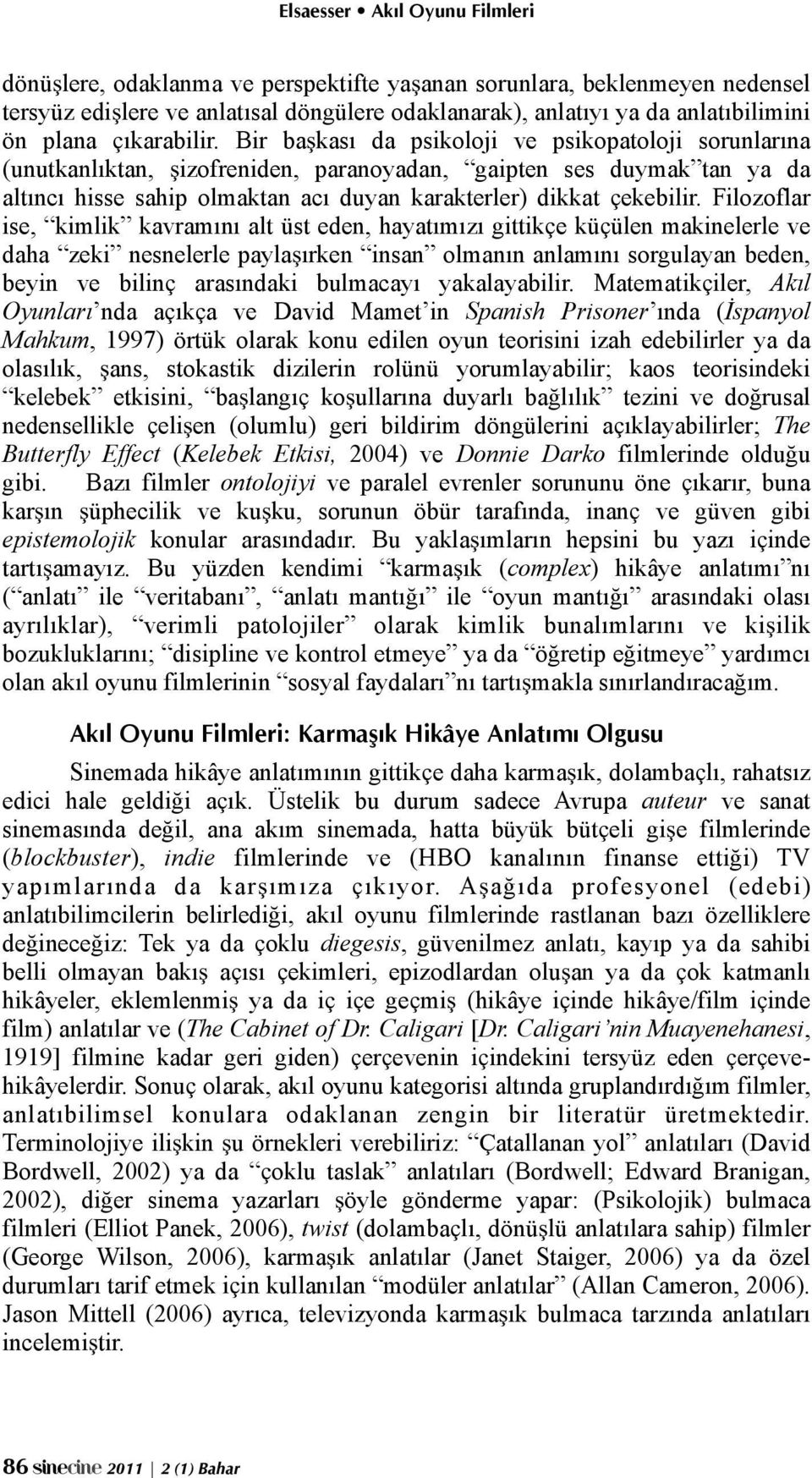 Filozoflar ise, kimlik kavramını alt üst eden, hayatımızı gittikçe küçülen makinelerle ve daha zeki nesnelerle payla!