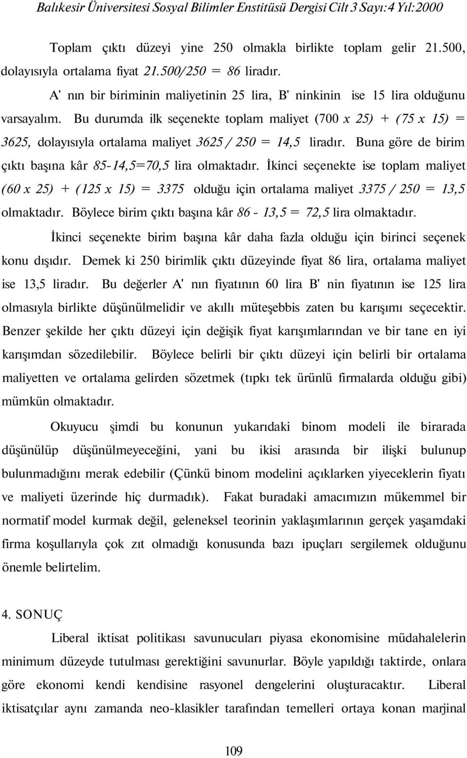 Bu durumda ilk seçenekte toplam maliyet (700 x 25) + (75 x 15) = 3625, dolayısıyla ortalama maliyet 3625 / 250 = 14,5 liradır. Buna göre de birim çıktı başına kâr 85-14,5=70,5 lira olmaktadır.