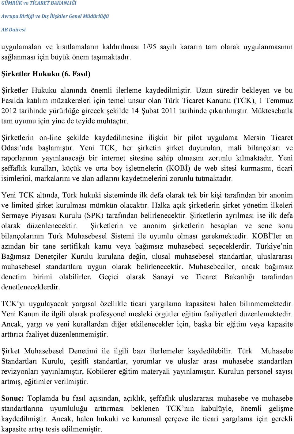 Uzun süredir bekleyen ve bu Fasılda katılım müzakereleri için temel unsur olan Türk Ticaret Kanunu (TCK), 1 Temmuz 2012 tarihinde yürürlüğe girecek şekilde 14 Şubat 2011 tarihinde çıkarılmıştır.