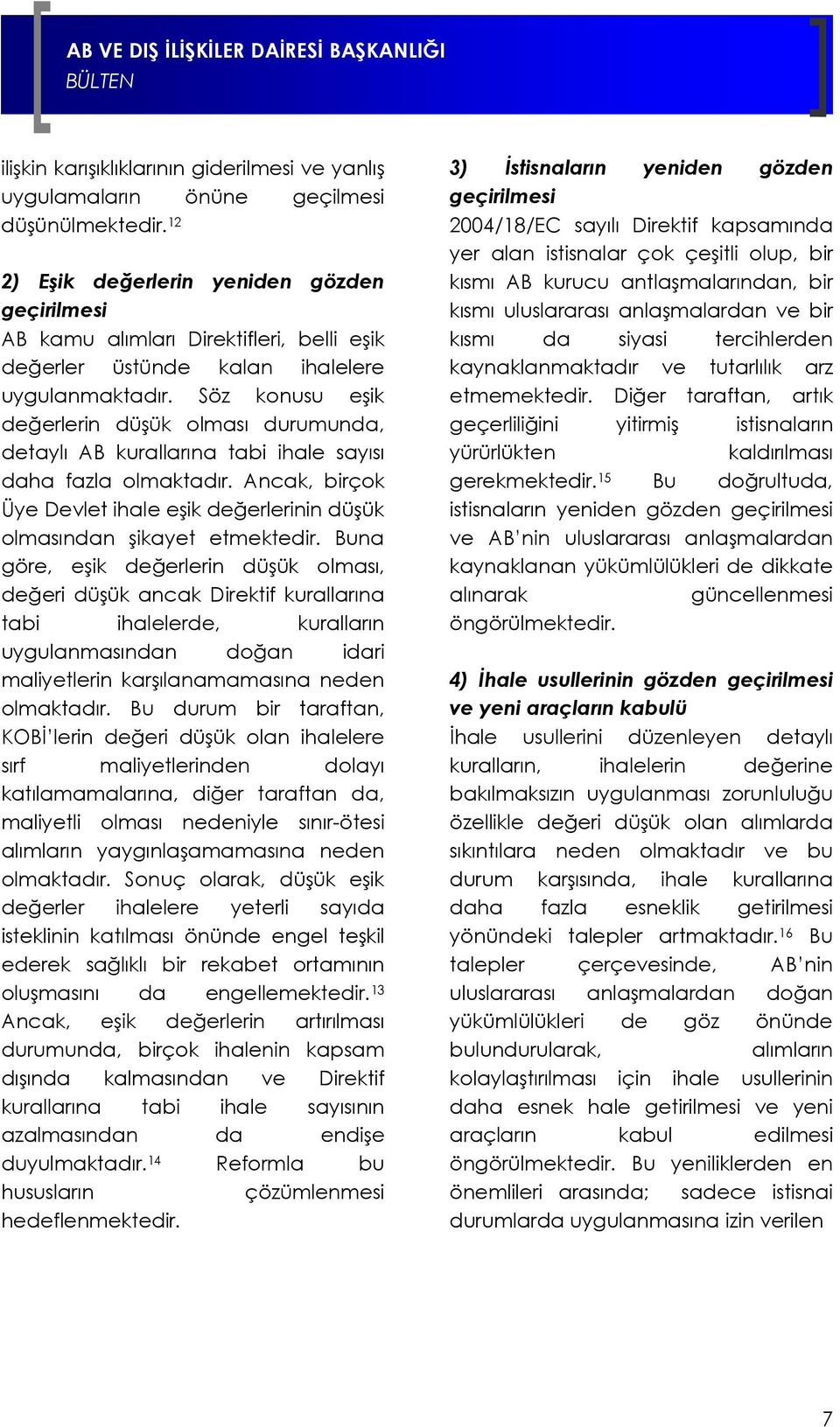 Söz konusu eşik değerlerin düşük olması durumunda, detaylı AB kurallarına tabi ihale sayısı daha fazla olmaktadır. Ancak, birçok Üye Devlet ihale eşik değerlerinin düşük olmasından şikayet etmektedir.