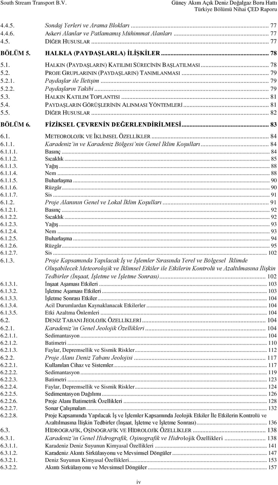 HALKIN KATILIM TOPLANTISI... 81 5.4. PAYDAŞLARIN GÖRÜŞLERİNİN ALINMASI YÖNTEMLERİ... 81 5.5. DİĞER HUSUSLAR... 82 BÖLÜM 6. FİZİKSEL ÇEVRENİN DEĞERLENDİRİLMESİ... 83 6.1. METEOROLOJİK VE İKLİMSEL ÖZELLİKLER.