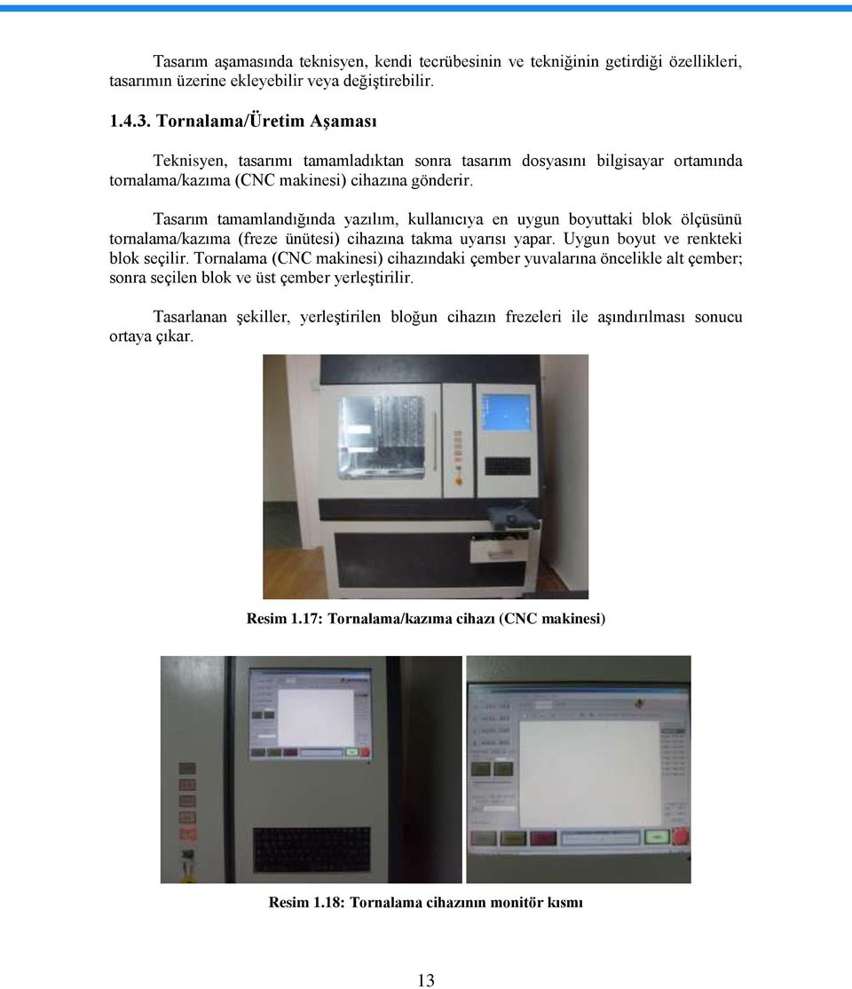 Tasarım tamamlandığında yazılım, kullanıcıya en uygun boyuttaki blok ölçüsünü tornalama/kazıma (freze ünütesi) cihazına takma uyarısı yapar. Uygun boyut ve renkteki blok seçilir.