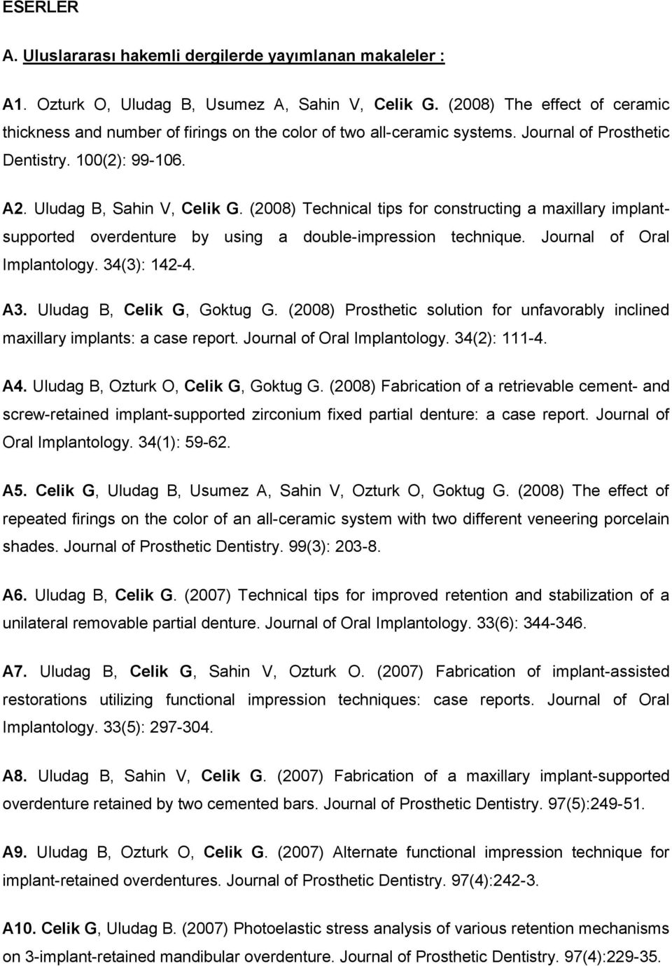 (2008) Technical tips for constructing a maxillary implantsupported overdenture by using a double-impression technique. Journal of Oral Implantology. 34(3): 142-4. A3. Uludag B, Celik G, Goktug G.