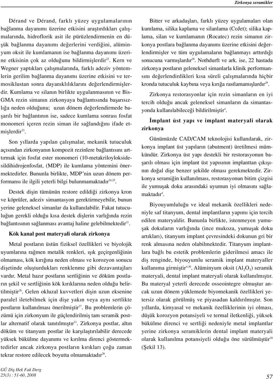 Kern ve Wegner yapt klar çal flmalar nda, farkl adeziv yöntemlerin gerilim ba lanma dayan m üzerine etkisini ve termosiklustan sonra dayan kl l klar n de erlendirmifllerdir.