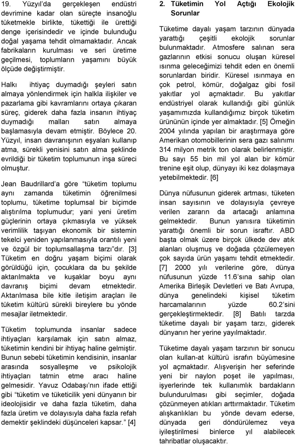 Halkı ihtiyaç duymadığı şeyleri satın almaya yönlendirmek için halkla ilişkiler ve pazarlama gibi kavramlarını ortaya çıkaran süreç, giderek daha fazla insanın ihtiyaç duymadığı malları satın almaya