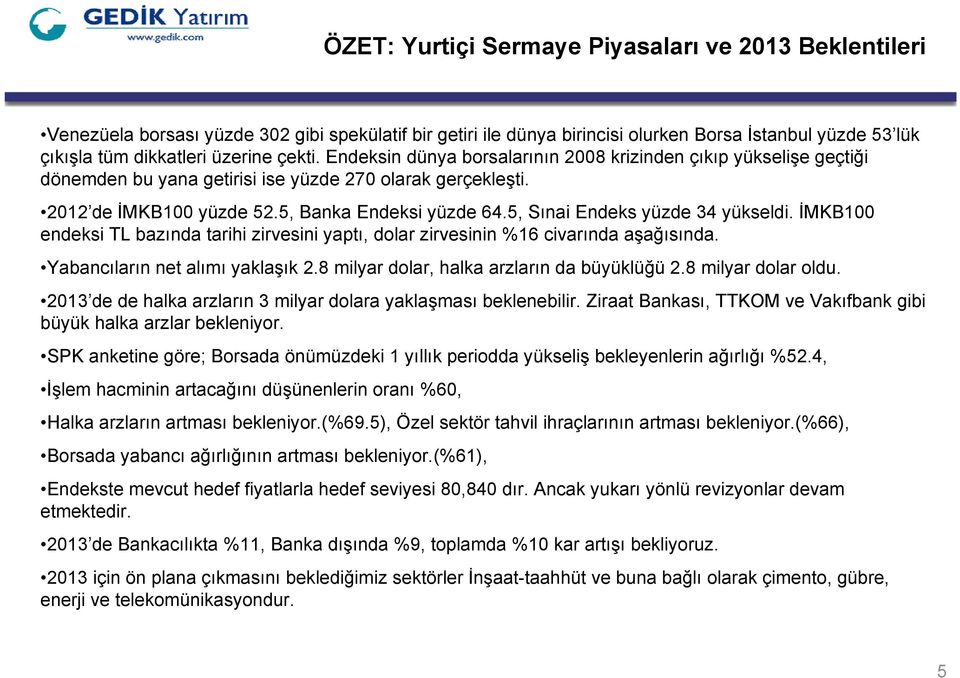 5, Sınai Endeks yüzde 34 yükseldi. İMKB1 endeksi bazında tarihi zirvesini yaptı, dolar zirvesinin %16 civarında aşağısında. Yabancıların net alımı yaklaşık 2.