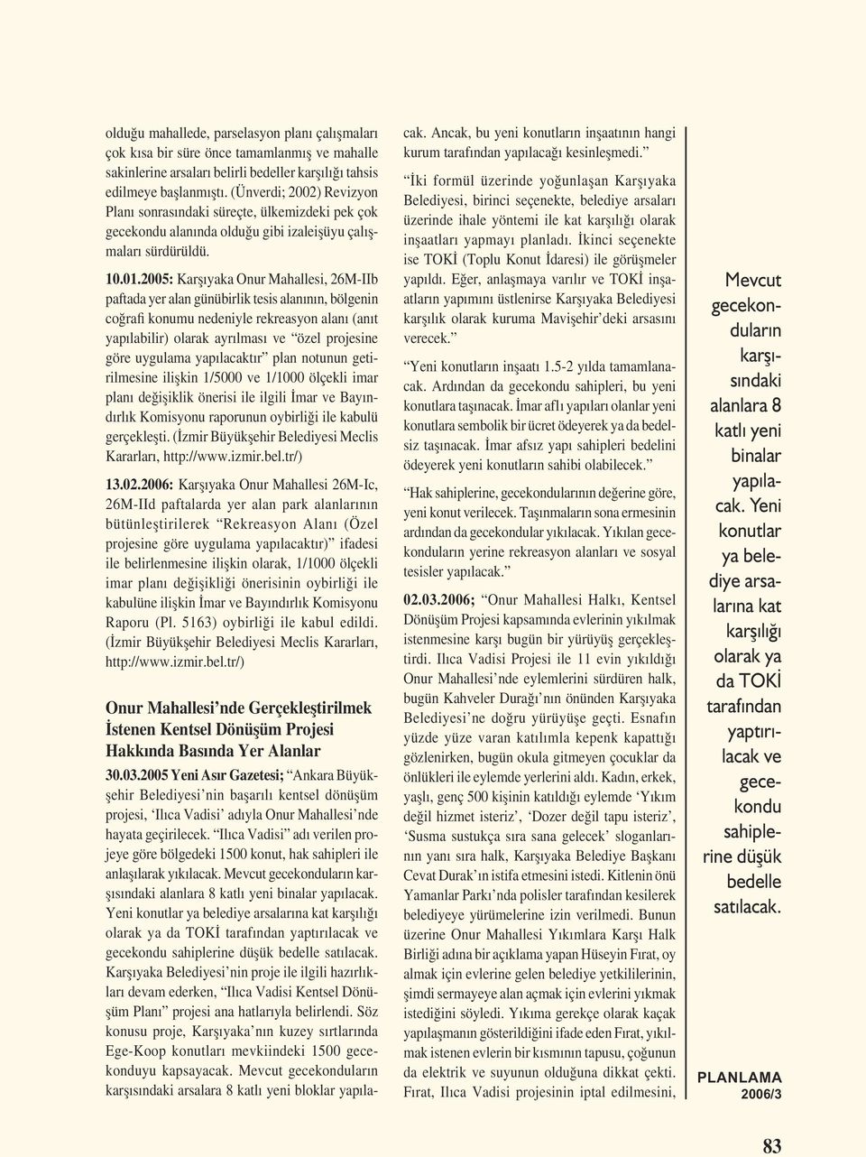 2005: Karșıyaka Onur Mahallesi, 26M-IIb paftada yer alan günübirlik tesis alanının, bölgenin coğrafi konumu nedeniyle rekreasyon alanı (anıt yapılabilir) olarak ayrılması ve özel projesine göre