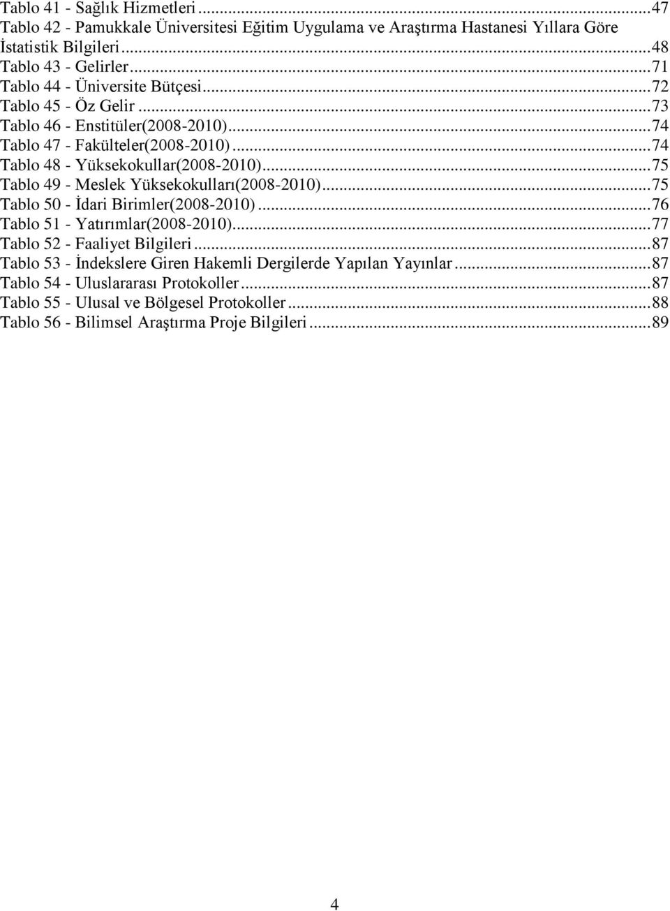 .. 75 Tablo 49 - Meslek Yüksekokulları(2008-2010)... 75 Tablo 50 - Ġdari Birimler(2008-2010)... 76 Tablo 51 - Yatırımlar(2008-2010)... 77 Tablo 52 - Faaliyet Bilgileri.