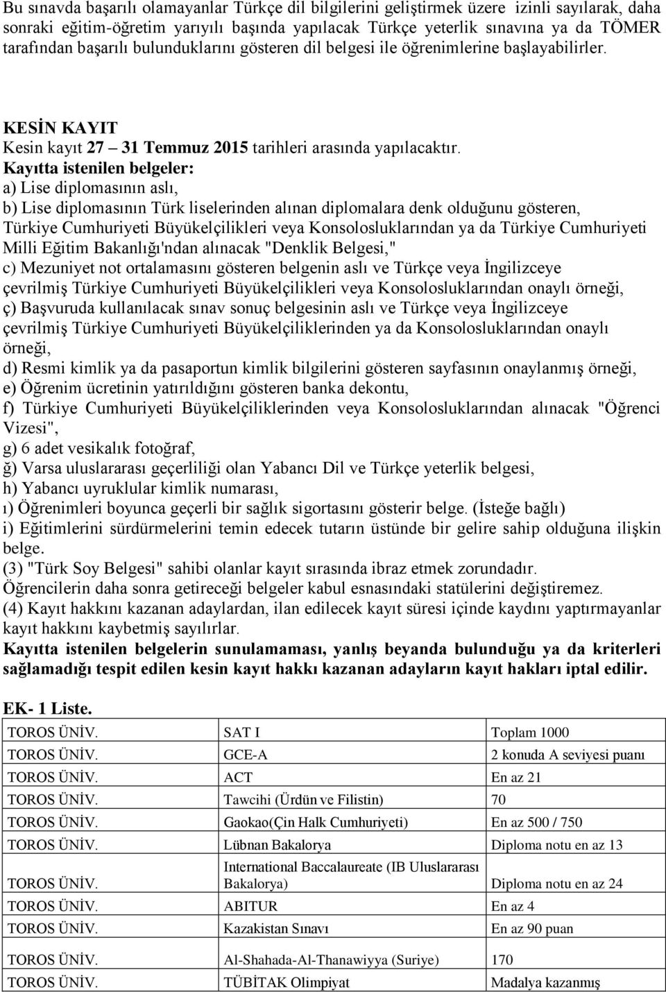 Kayıtta istenilen belgeler: a) Lise diplomasının aslı, b) Lise diplomasının Türk liselerinden alınan diplomalara denk olduğunu gösteren, Türkiye Cumhuriyeti Büyükelçilikleri veya Konsolosluklarından