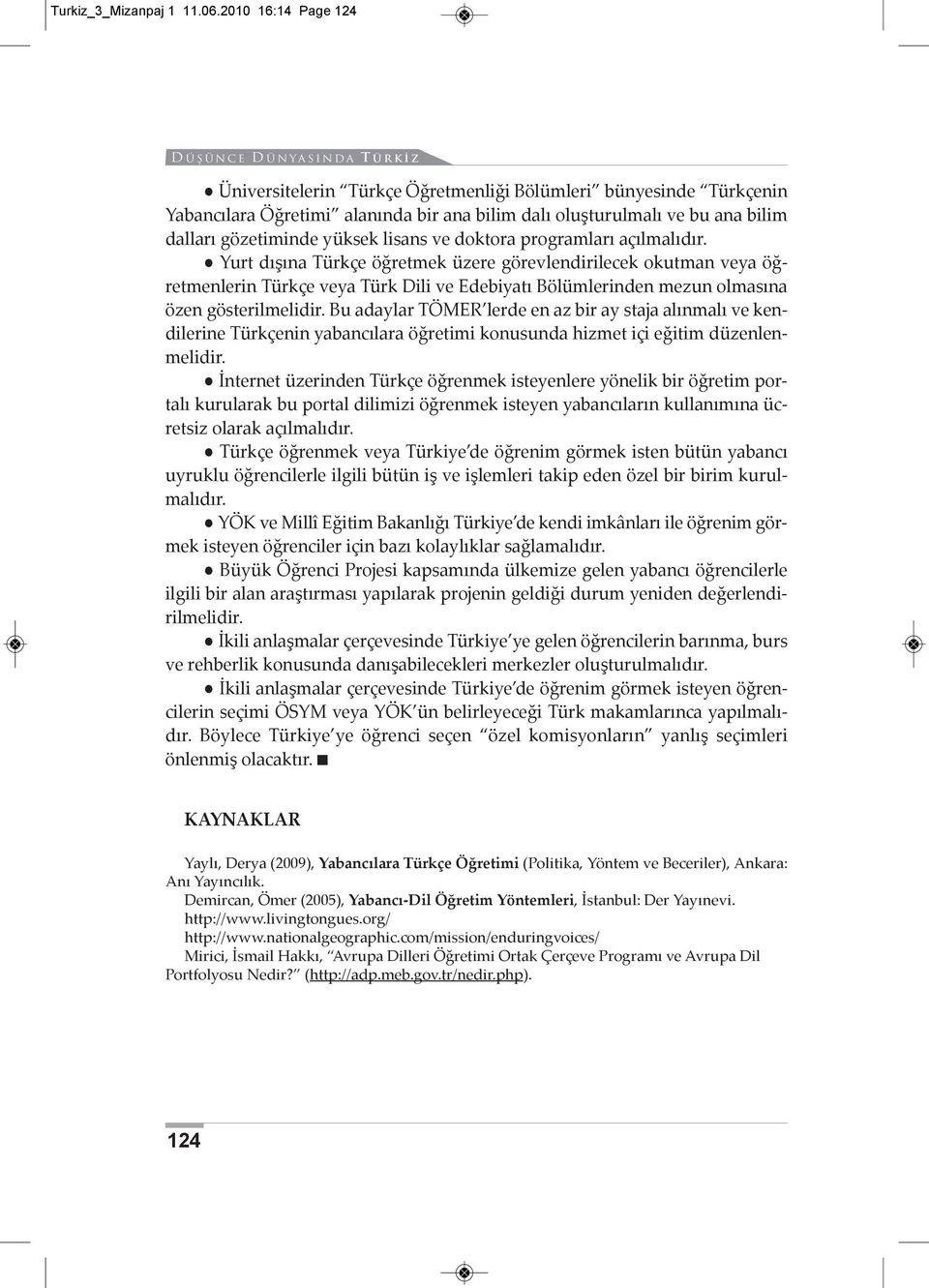 ve doktora programları açılmalıdır. Yurt dışına Türkçe öğretmek üzere görevlendirilecek okutman veya öğretmenlerin Türkçe veya Türk Dili ve Edebiyatı Bölümlerinden mezun olmasına özen gösterilmelidir.