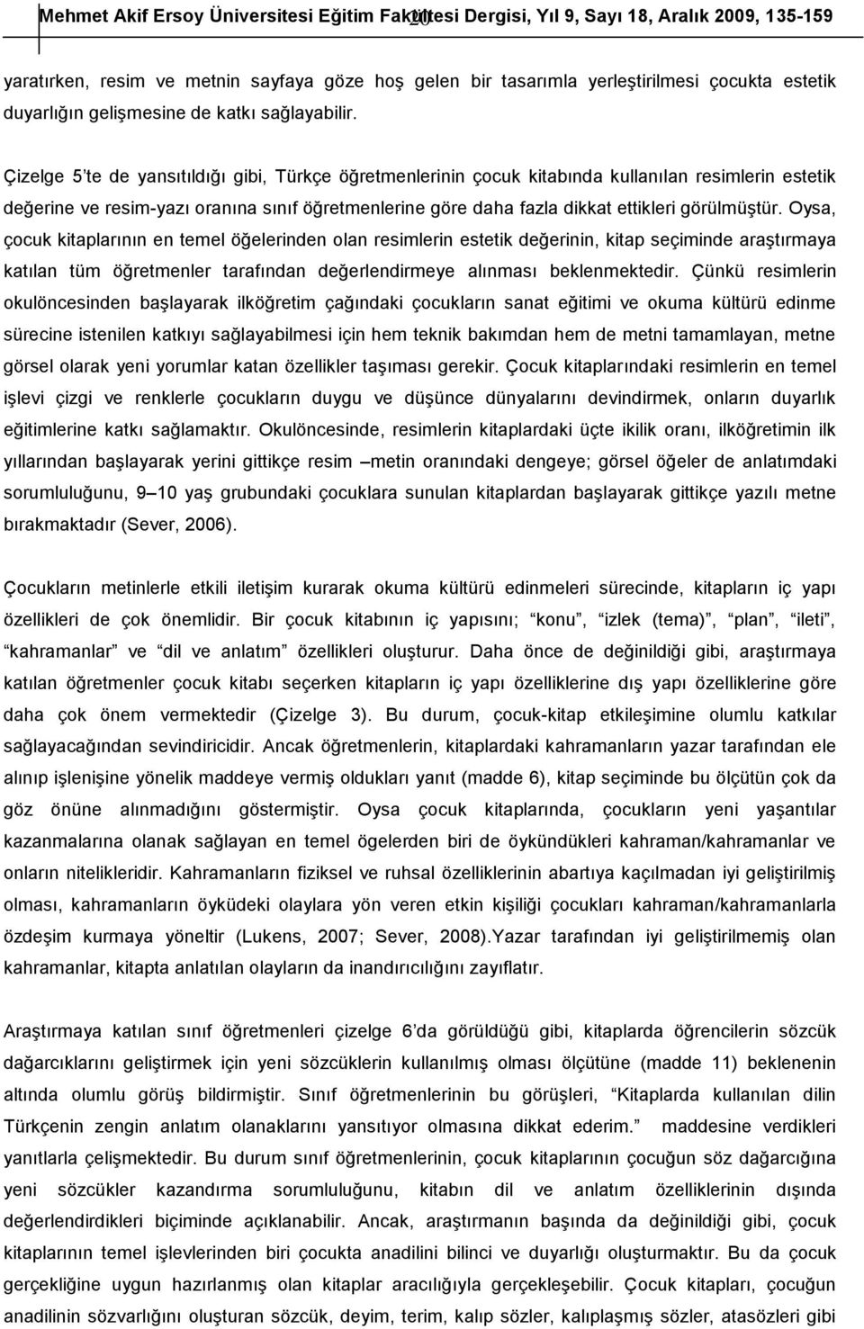 Çizelge 5 te de yansıtıldığı gibi, öğretmenlerinin çocuk kitabında kullanılan resimlerin estetik değerine ve resim-yazı oranına sınıf öğretmenlerine göre daha fazla dikkat ettikleri görülmüştür.