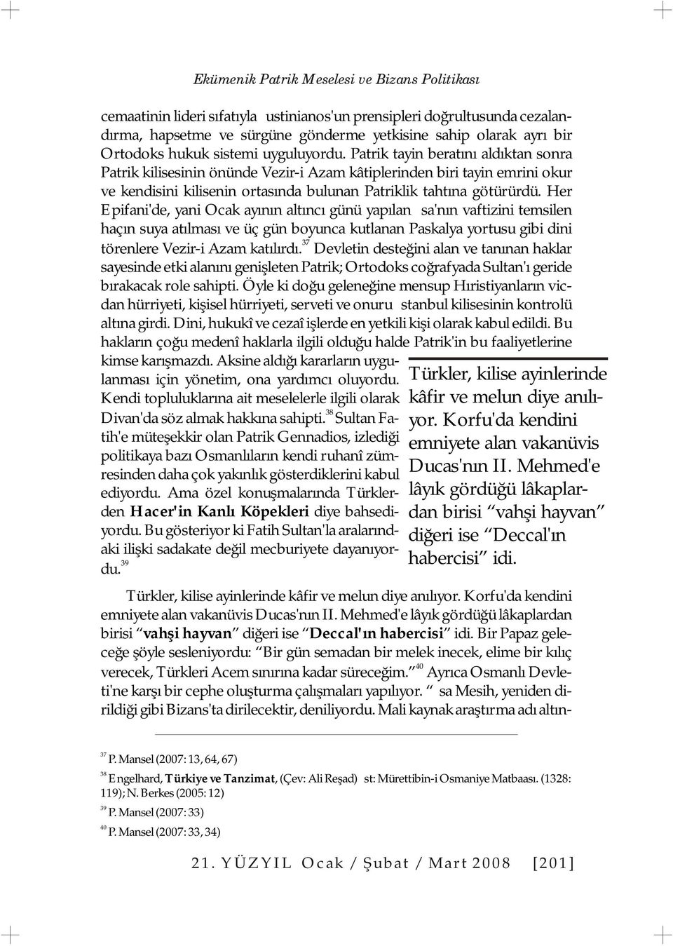 Patrik tayin beratını aldıktan sonra Patrik kilisesinin önünde Vezir-i Azam kâtiplerinden biri tayin emrini okur ve kendisini kilisenin ortasında bulunan Patriklik tahtına götürürdü.