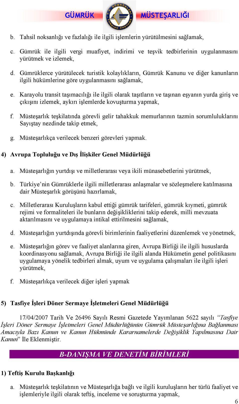 Karayolu transit taşımacılığı ile ilgili olarak taşıtların ve taşınan eşyanın yurda giriş ve çıkışını izlemek, aykırı işlemlerde kovuşturma yapmak, f.