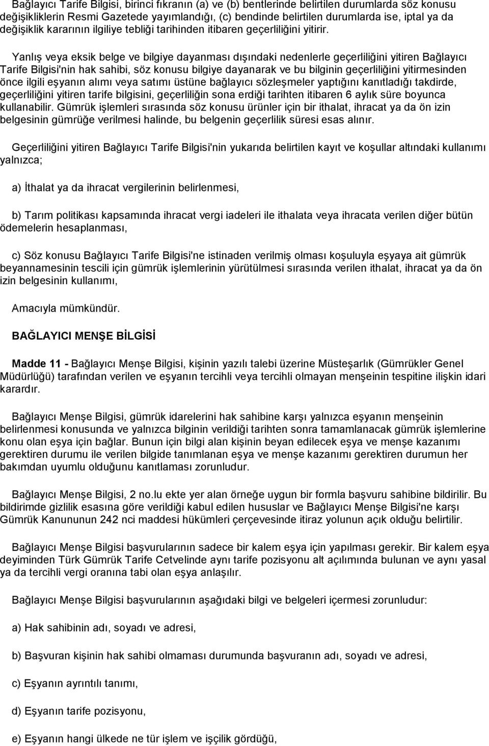 Yanlış veya eksik belge ve bilgiye dayanması dışındaki nedenlerle geçerliliğini yitiren Bağlayıcı Tarife Bilgisi'nin hak sahibi, söz konusu bilgiye dayanarak ve bu bilginin geçerliliğini