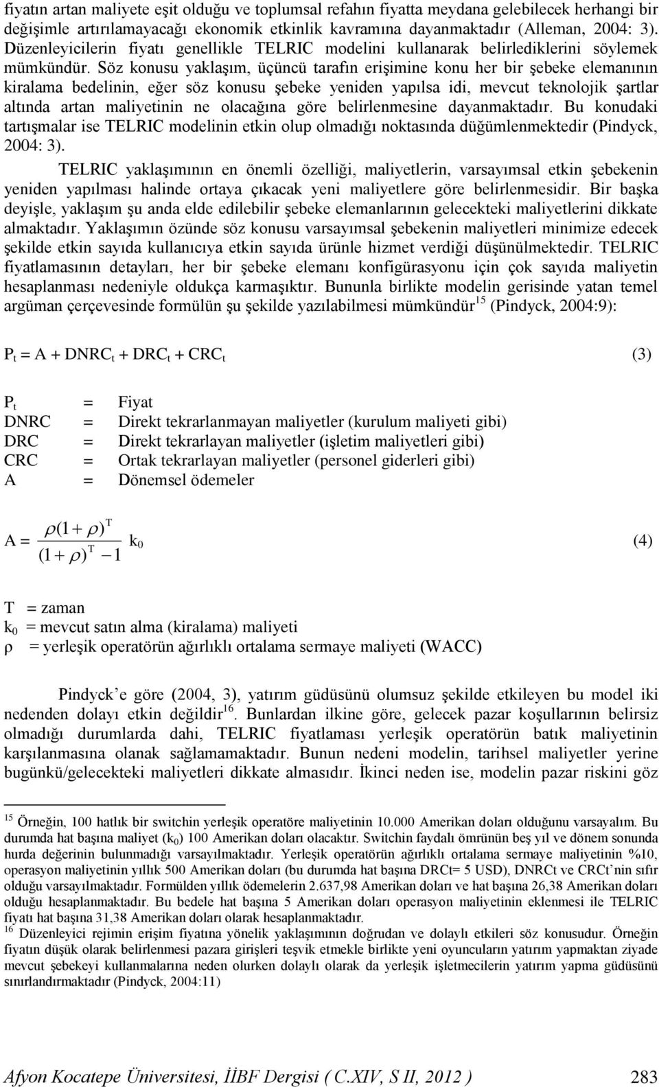 Söz konusu yaklaşım, üçüncü tarafın erişimine konu her bir şebeke elemanının kiralama bedelinin, eğer söz konusu şebeke yeniden yapılsa idi, mevcut teknolojik şartlar altında artan maliyetinin ne