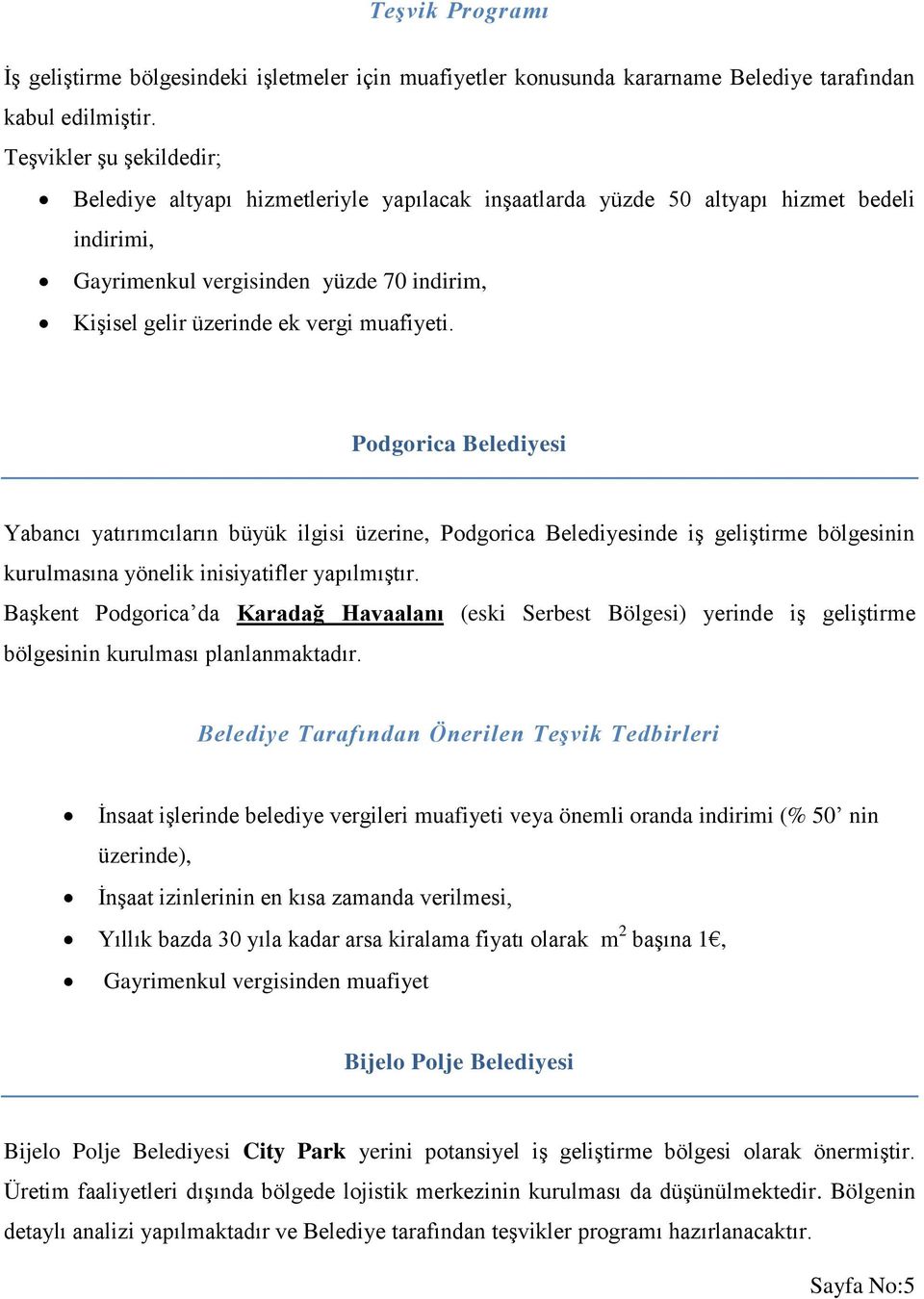 muafiyeti. Podgorica Belediyesi Yabancı yatırımcıların büyük ilgisi üzerine, Podgorica Belediyesinde iş geliştirme bölgesinin kurulmasına yönelik inisiyatifler yapılmıştır.