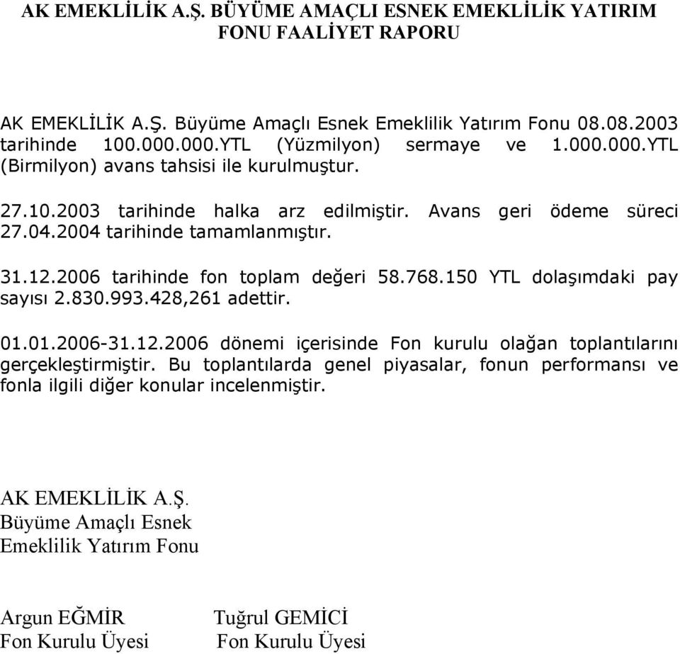 31.12.2006 tarihinde fon toplam değeri 58.768.150 YTL dolaşımdaki pay sayısı 2.830.993.428,261 adettir. 01.01.2006-31.12.2006 dönemi içerisinde Fon kurulu olağan toplantılarını gerçekleştirmiştir.