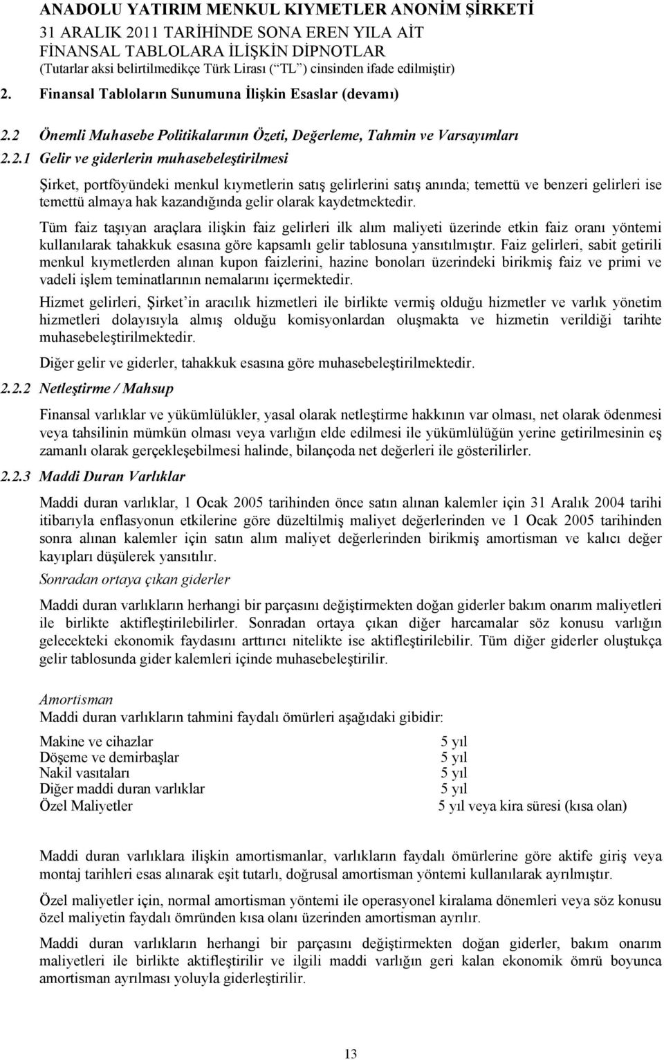 Tüm faiz taşıyan araçlara ilişkin faiz gelirleri ilk alım maliyeti üzerinde etkin faiz oranı yöntemi kullanılarak tahakkuk esasına göre kapsamlı gelir tablosuna yansıtılmıştır.