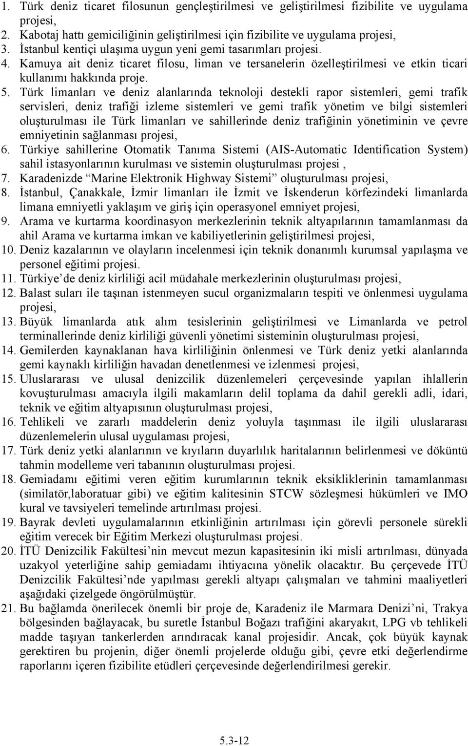 Türk limanları ve deniz alanlarında teknoloji destekli rapor sistemleri, gemi trafik servisleri, deniz trafiği izleme sistemleri ve gemi trafik yönetim ve bilgi sistemleri oluşturulması ile Türk