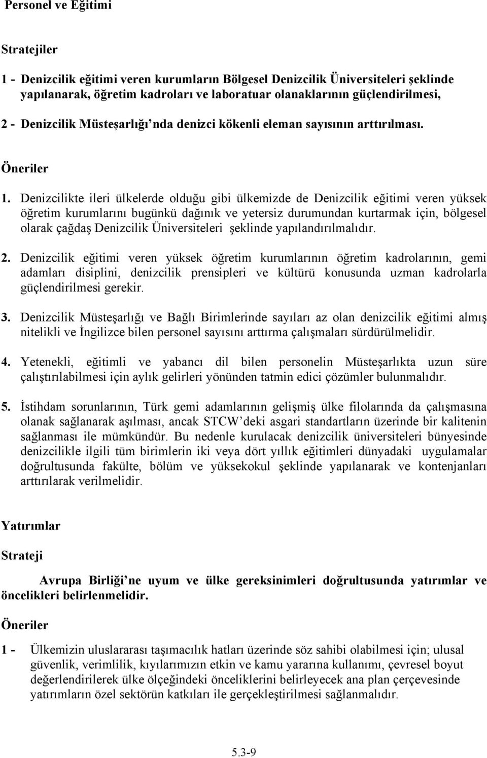 Denizcilikte ileri ülkelerde olduğu gibi ülkemizde de Denizcilik eğitimi veren yüksek öğretim kurumlarını bugünkü dağınık ve yetersiz durumundan kurtarmak için, bölgesel olarak çağdaş Denizcilik