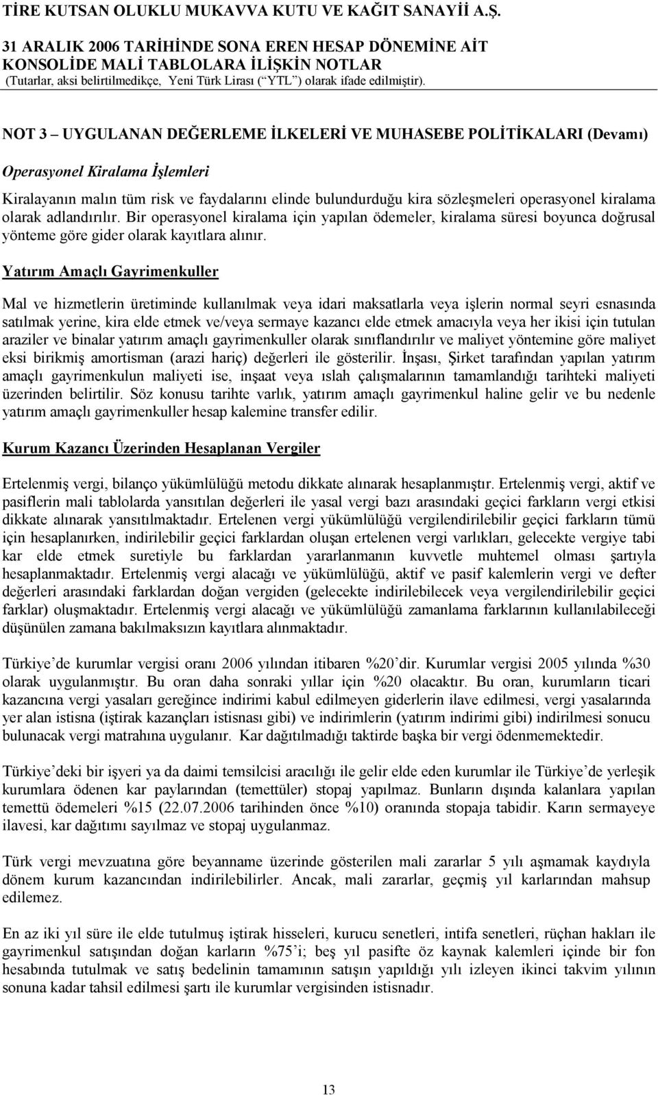 Yatırım Amaçlı Gayrimenkuller Mal ve hizmetlerin üretiminde kullanılmak veya idari maksatlarla veya işlerin normal seyri esnasında satılmak yerine, kira elde etmek ve/veya sermaye kazancı elde etmek