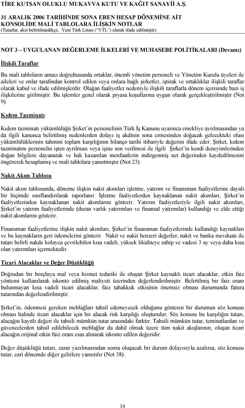 Olağan faaliyetler nedeniyle ilişkili taraflarla dönem içerisinde bazı iş ilişkilerine girilmiştir. Bu işlemler genel olarak piyasa koşullarına uygun olarak gerçekleştirilmiştir (Not 9).